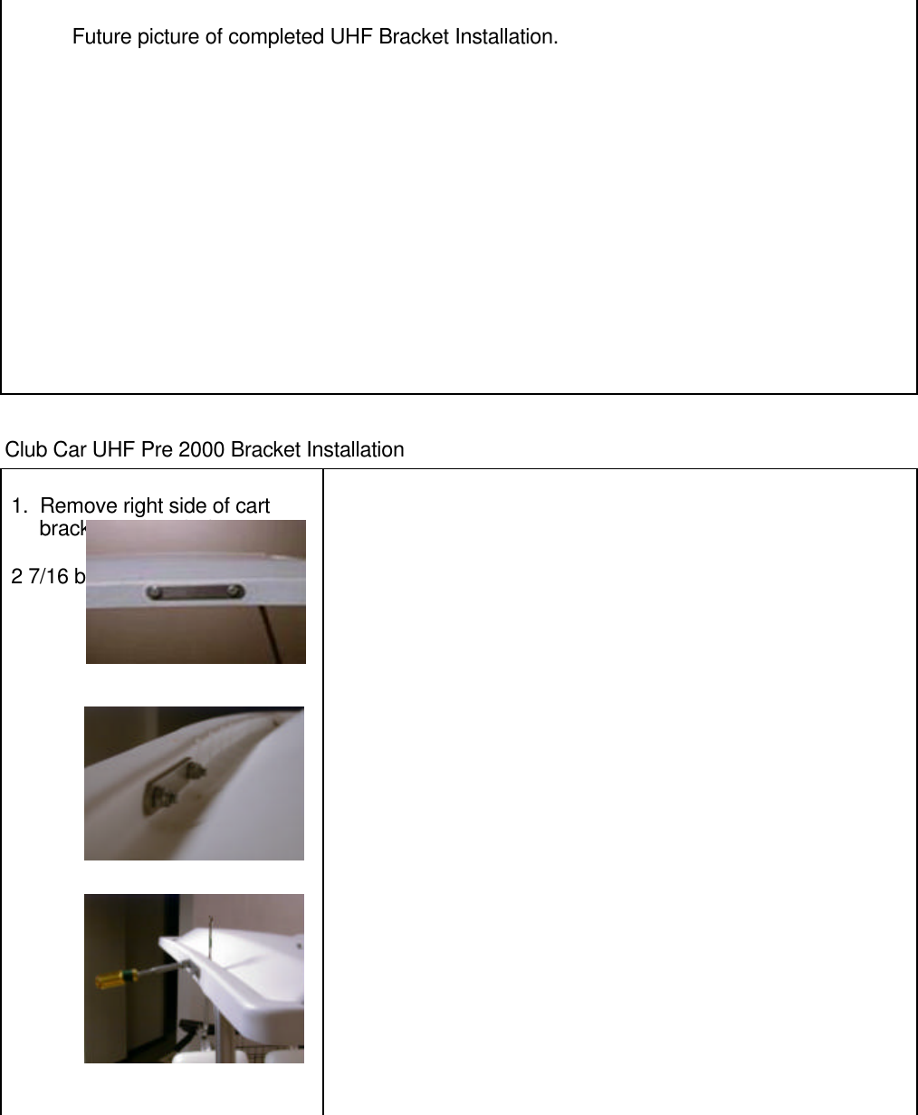 Future picture of completed UHF Bracket Installation.     Club Car UHF Pre 2000 Bracket Installation1.  Remove right side of cart     bracket on hood of cart.2 7/16 bolts with locking nut.