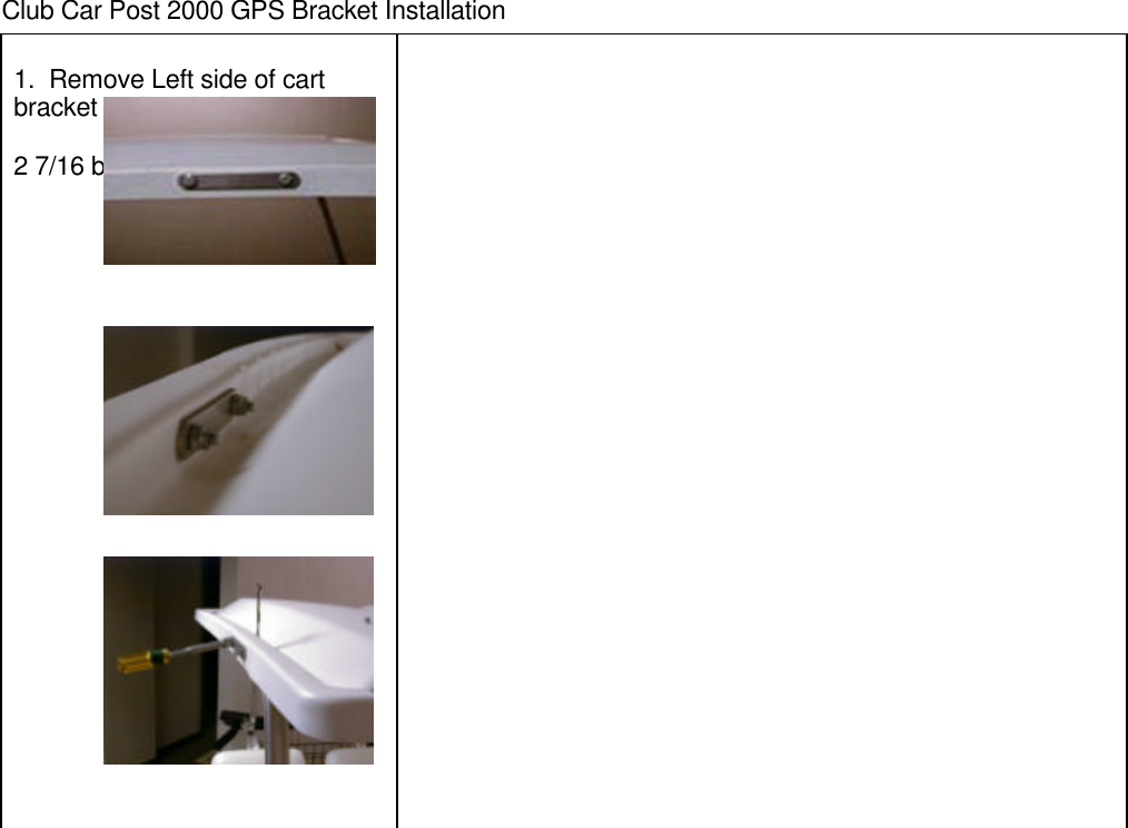 Club Car Post 2000 GPS Bracket Installation1.  Remove Left side of cartbracket on hood of cart.2 7/16 bolts with locking nut.