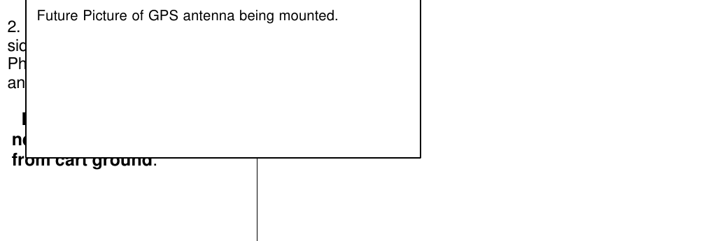 2.  Mount GPS antenna on Leftside of cart using the twoPhillips head screws, flat washerand sheathing pieces.   Important:  GPS bracket needs to be isolated from cart ground.Future Picture of GPS antenna being mounted.