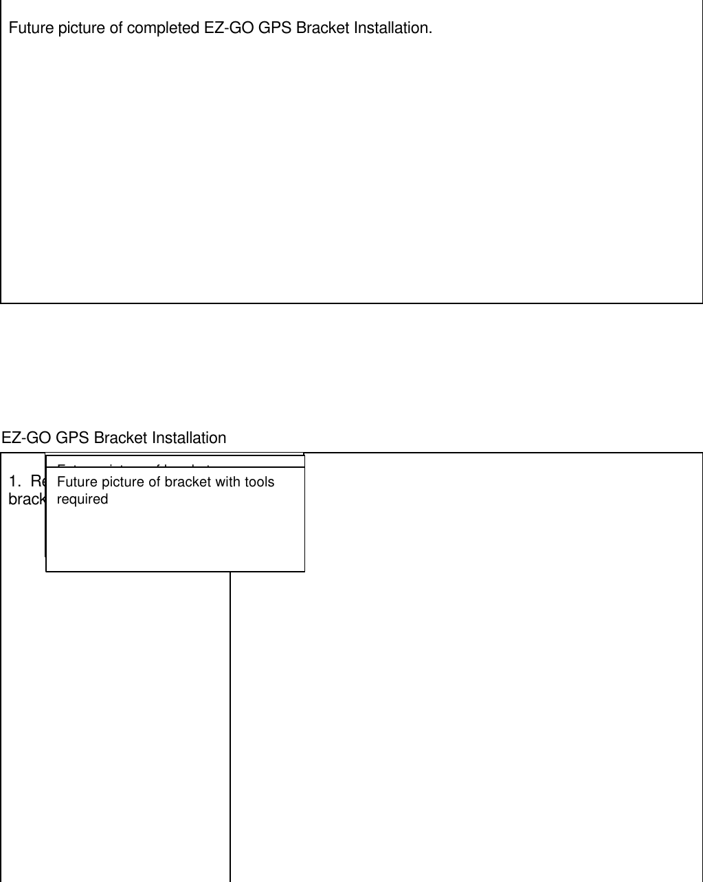 Future picture of completed EZ-GO GPS Bracket Installation.EZ-GO GPS Bracket Installation1.  Remove Left side of cartbracket on hood of cart.Future picture of bracketFuture picture of bracketFuture picture of bracket with toolsrequired