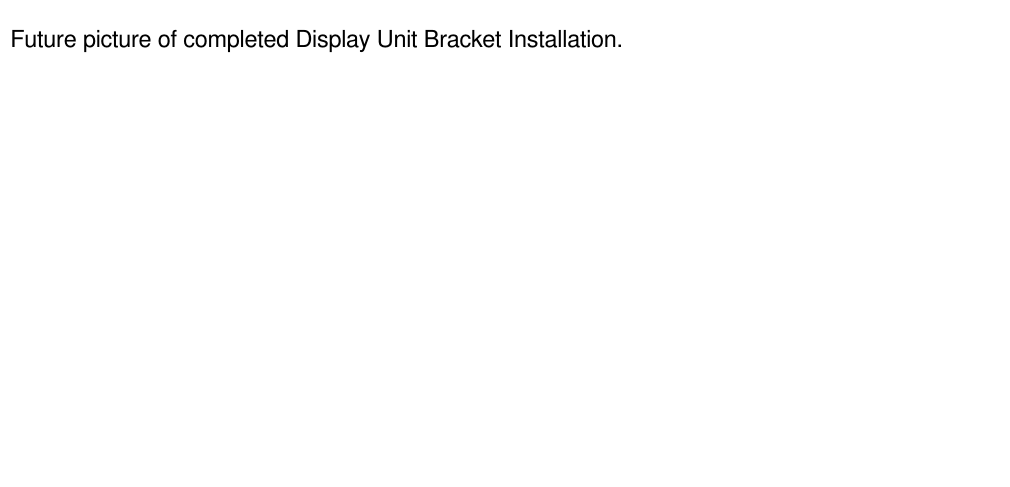 Future picture of completed Display Unit Bracket Installation.