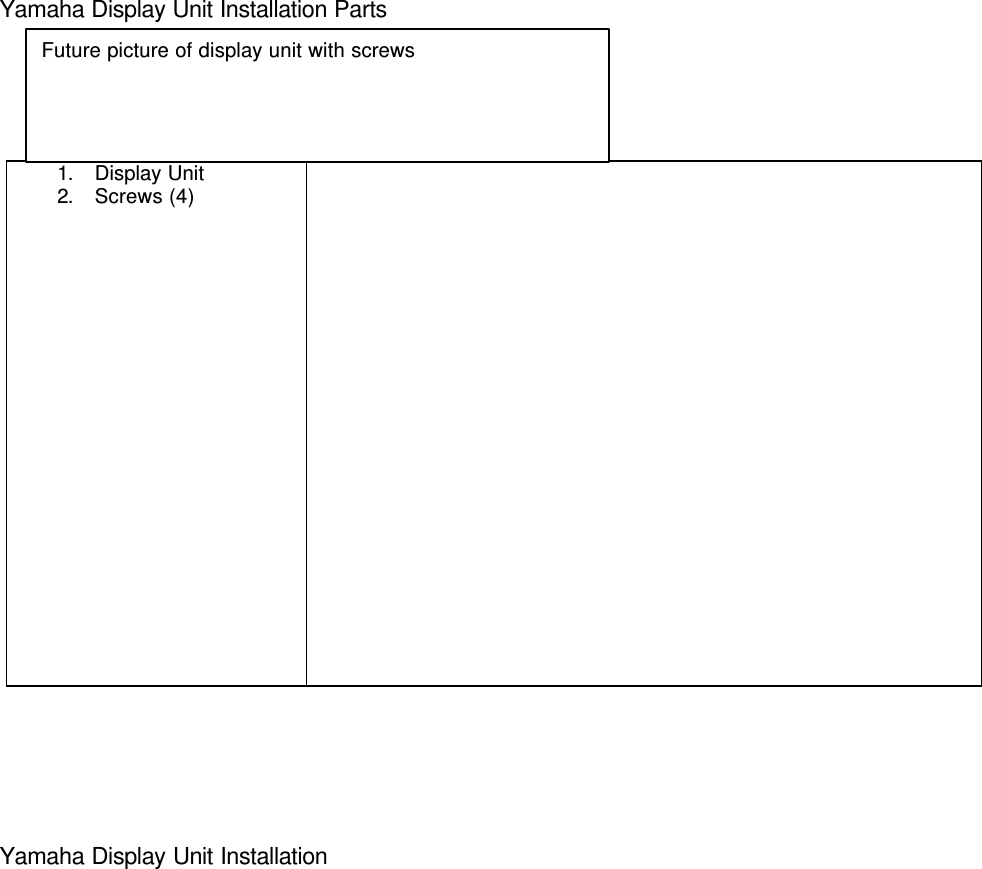 Yamaha Display Unit Installation Parts1. Display Unit2. Screws (4)Yamaha Display Unit InstallationFuture picture of display unit with screws