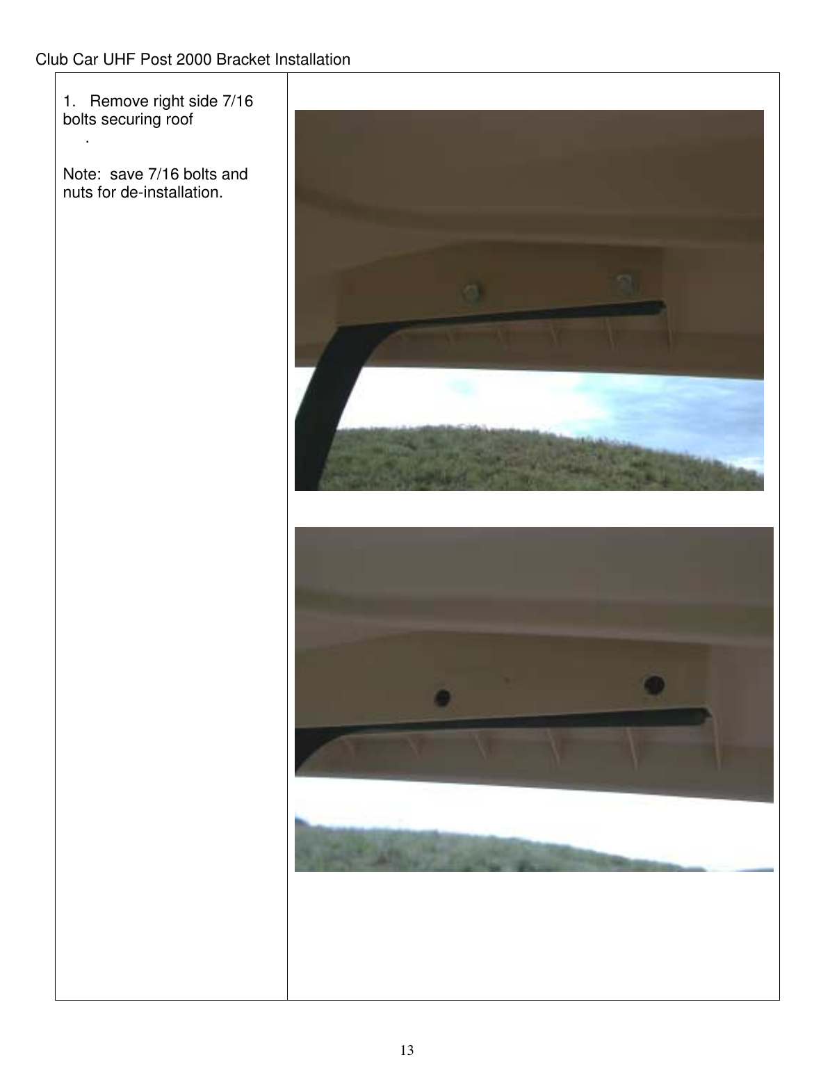  13 Club Car UHF Post 2000 Bracket Installation  1.   Remove right side 7/16 bolts securing roof      .    Note:  save 7/16 bolts and nuts for de-installation.                                                                                                                                     