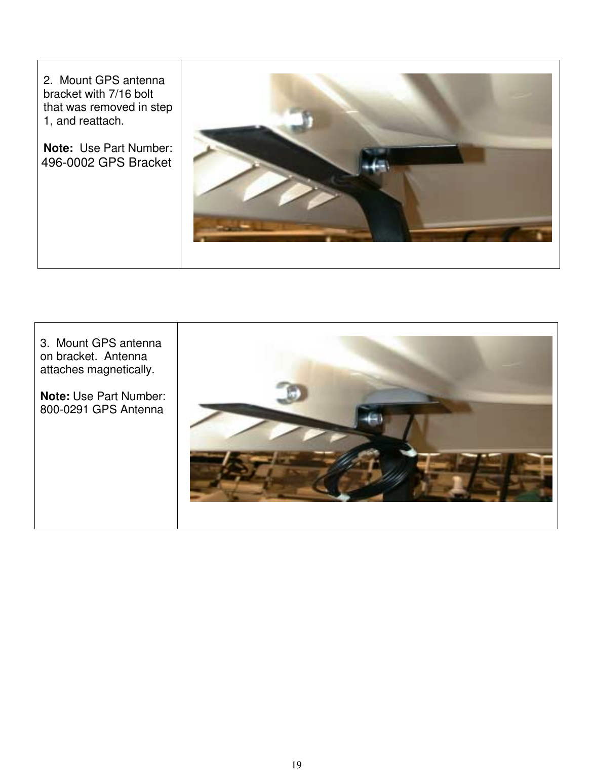  19    3.  Mount GPS antenna on bracket.  Antenna attaches magnetically.  Note: Use Part Number: 800-0291 GPS Antenna        2.  Mount GPS antenna  bracket with 7/16 bolt that was removed in step 1, and reattach.     Note:  Use Part Number: 496-0002 GPS Bracket          