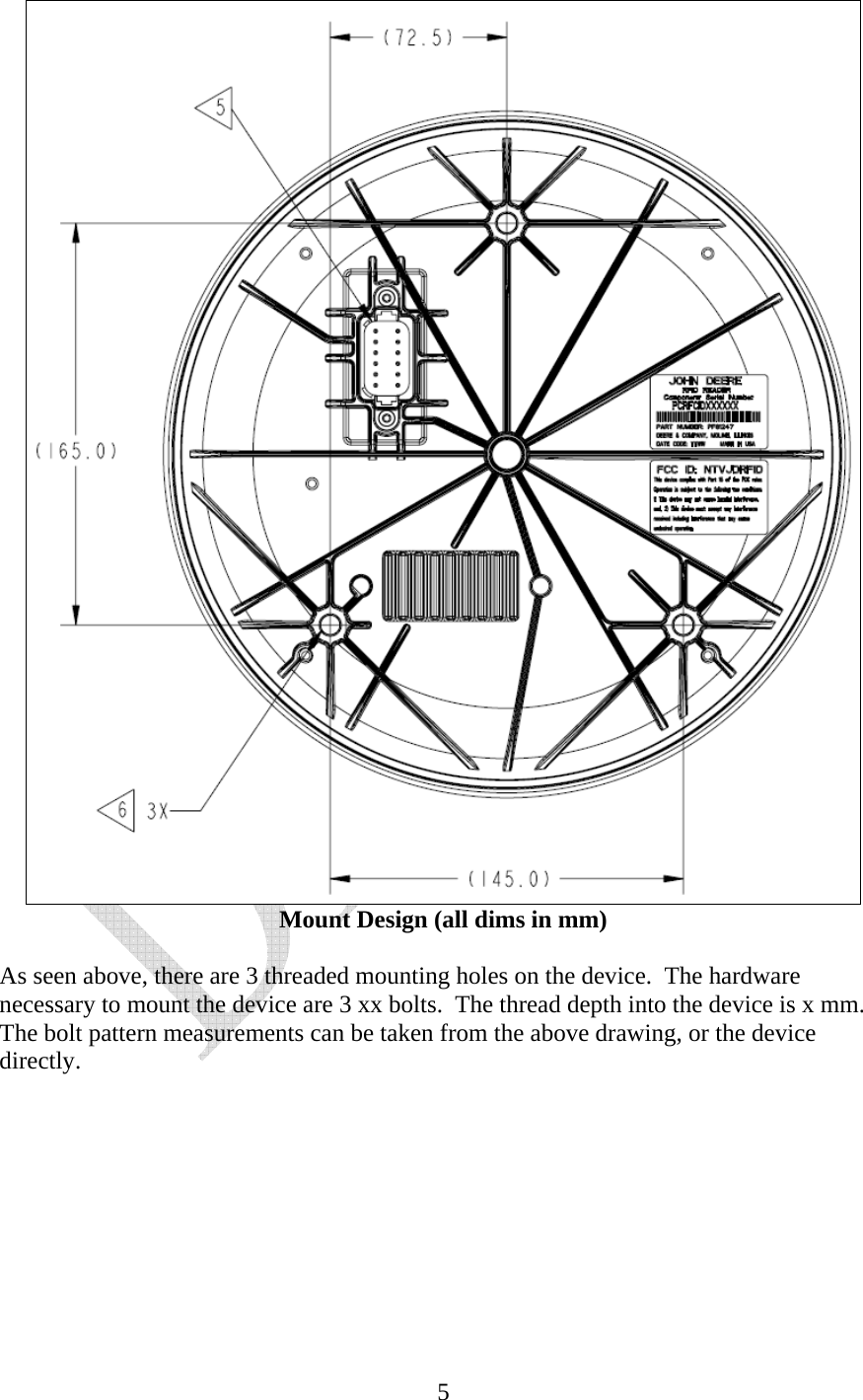   5 Mount Design (all dims in mm)  As seen above, there are 3 threaded mounting holes on the device.  The hardware necessary to mount the device are 3 xx bolts.  The thread depth into the device is x mm.  The bolt pattern measurements can be taken from the above drawing, or the device directly.       