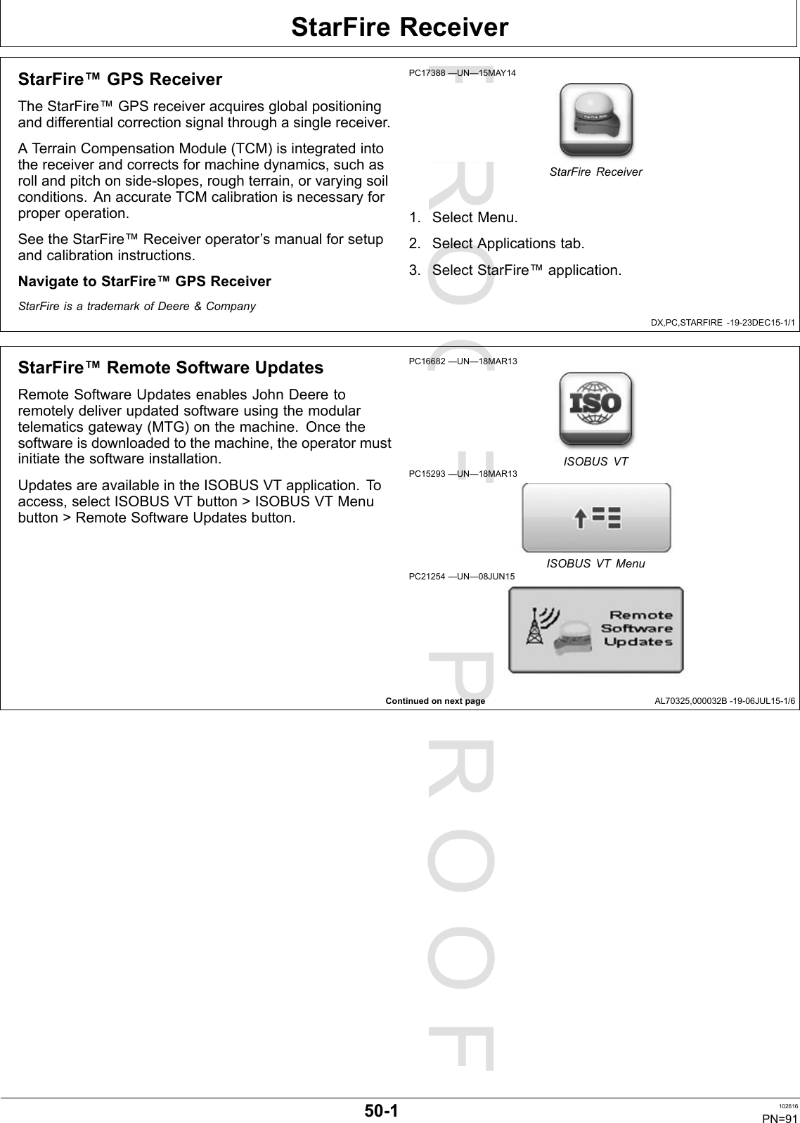 PROOFPROOFStarFireReceiverDX,PC,STARFIRE-19-23DEC15-1/1ContinuedonnextpageAL70325,000032B-19-06JUL15-1/6StarFire™GPSReceiverTheStarFire™GPSreceiveracquiresglobalpositioninganddifferentialcorrectionsignalthroughasinglereceiver.AT errainCompensationModule(TCM)isintegratedintothereceiverandcorrectsformachinedynamics,suchasrollandpitchonside-slopes,roughterrain,orvaryingsoilconditions.AnaccurateTCMcalibrationisnecessaryforproperoperation.SeetheStarFire™Receiveroperator’smanualforsetupandcalibrationinstructions.NavigatetoStarFire™GPSReceiverPC17388—UN—15MAY14StarFireReceiver1.SelectMenu.2.SelectApplicationstab.3.SelectStarFire™application.StarFireisatrademarkofDeere&amp;CompanyStarFire™RemoteSoftwareUpdatesRemoteSoftwareUpdatesenablesJohnDeeretoremotelydeliverupdatedsoftwareusingthemodulartelematicsgateway(MTG)onthemachine.Oncethesoftwareisdownloadedtothemachine,theoperatormustinitiatethesoftwareinstallation.UpdatesareavailableintheISOBUSVTapplication.Toaccess,selectISOBUSVTbutton&gt;ISOBUSVTMenubutton&gt;RemoteSoftwareUpdatesbutton.PC16682—UN—18MAR13ISOBUSVTPC15293—UN—18MAR13ISOBUSVTMenuPC21254—UN—08JUN1550-1102616PN=91