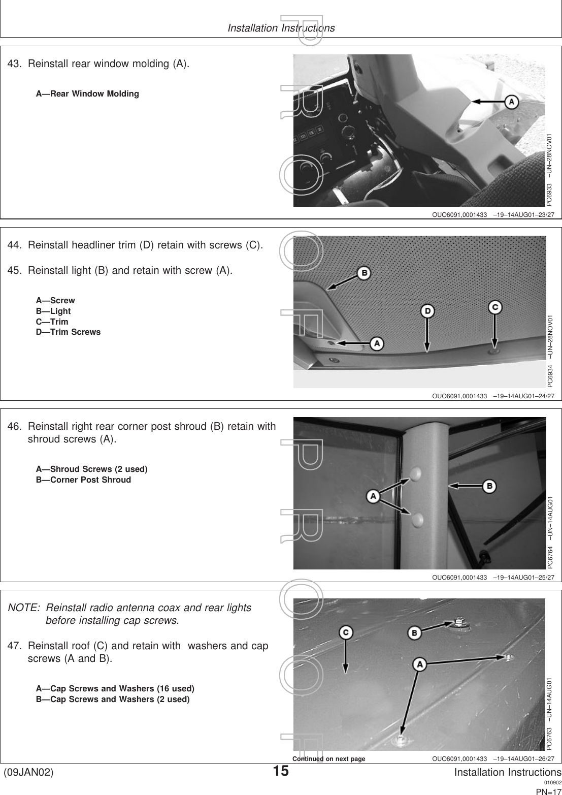 Installation InstructionsOUO6091,0001433 –19–14AUG01–23/27PC6933 –UN–28NOV01A—Rear Window Molding43. Reinstall rear window molding (A).OUO6091,0001433 –19–14AUG01–24/27PC6934 –UN–28NOV01A—ScrewB—LightC—TrimD—Trim Screws44. Reinstall headliner trim (D) retain with screws (C).45. Reinstall light (B) and retain with screw (A).OUO6091,0001433 –19–14AUG01–25/27PC6764 –UN–14AUG01A—Shroud Screws (2 used)B—Corner Post Shroud46. Reinstall right rear corner post shroud (B) retain withshroud screws (A).OUO6091,0001433 –19–14AUG01–26/27PC6763 –UN–14AUG01A—Cap Screws and Washers (16 used)B—Cap Screws and Washers (2 used)NOTE: Reinstall radio antenna coax and rear lightsbefore installing cap screws.47. Reinstall roof (C) and retain with washers and capscrews (A and B).(09JAN02)15Installation Instructions010902PN=17P  R  O  O  F      P  R  O  O  FContinued on next page