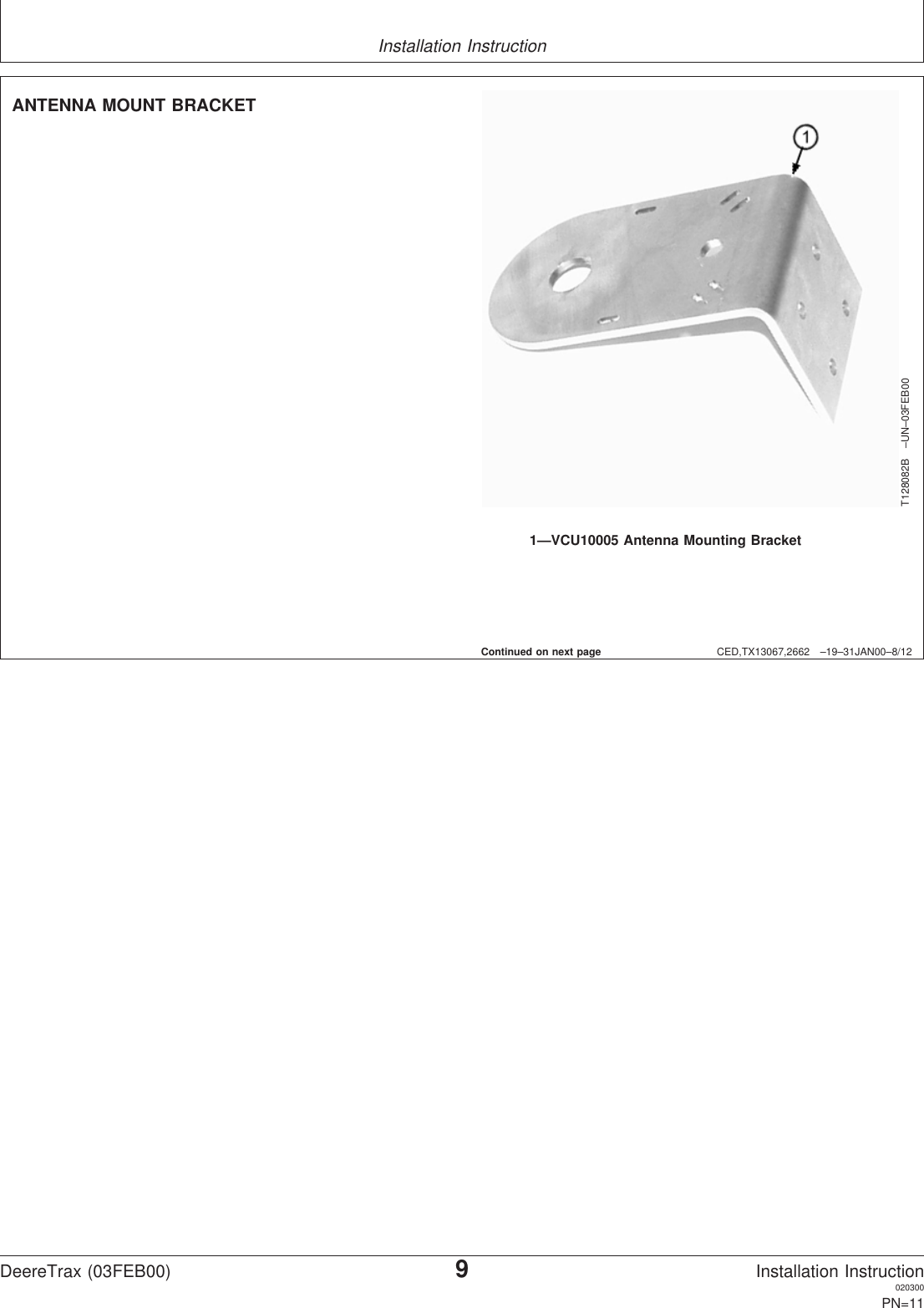 Installation InstructionCED,TX13067,2662 –19–31JAN00–8/12T128082B –UN–03FEB001—VCU10005 Antenna Mounting BracketANTENNA MOUNT BRACKETContinued on next pageDeereTrax (03FEB00)9Installation Instruction020300PN=11