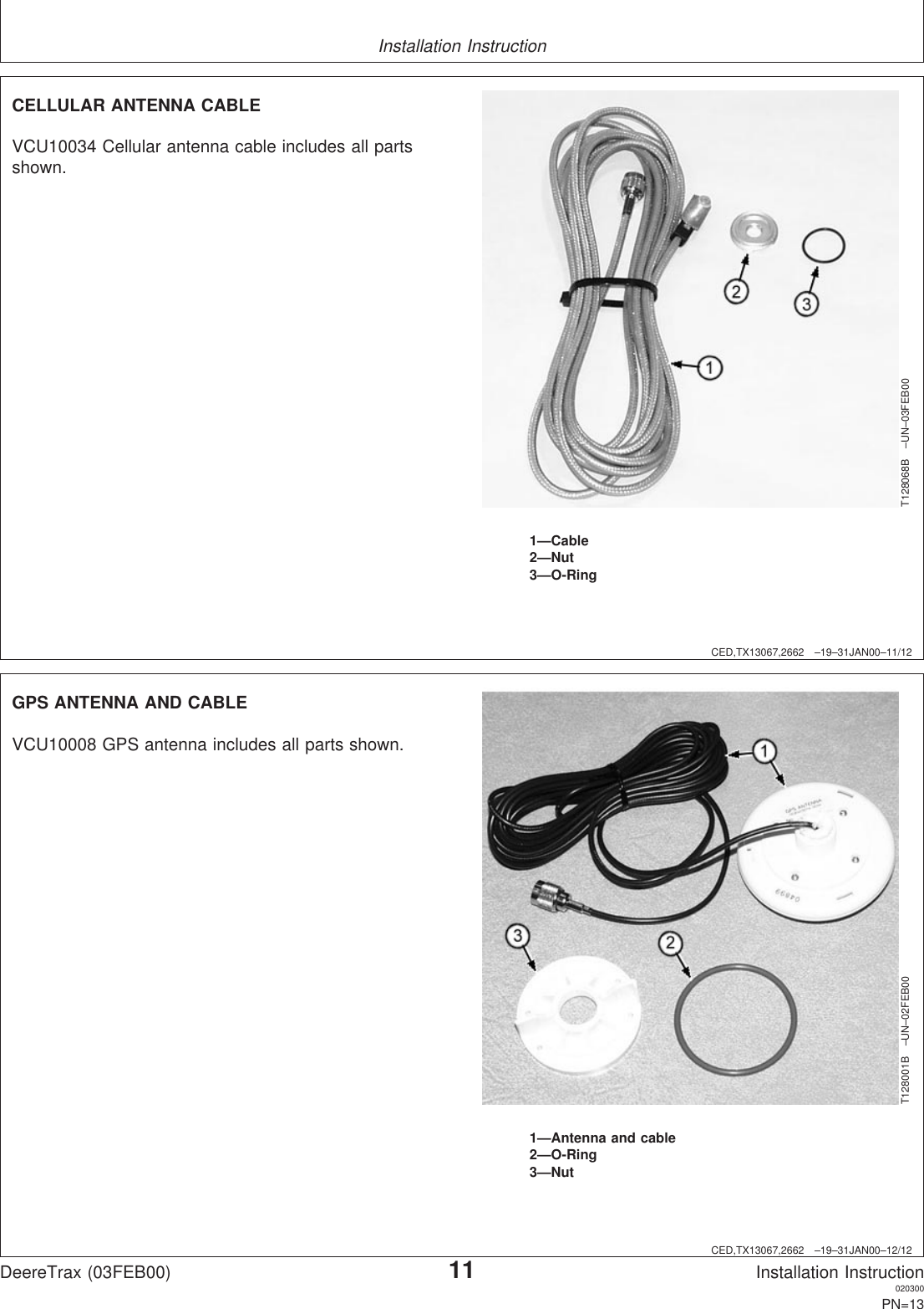 Installation InstructionCED,TX13067,2662 –19–31JAN00–11/12T128068B –UN–03FEB001—Cable2—Nut3—O-RingCELLULAR ANTENNA CABLEVCU10034 Cellular antenna cable includes all partsshown.CED,TX13067,2662 –19–31JAN00–12/12T128001B –UN–02FEB001—Antenna and cable2—O-Ring3—NutGPS ANTENNA AND CABLEVCU10008 GPS antenna includes all parts shown.DeereTrax (03FEB00)11Installation Instruction020300PN=13