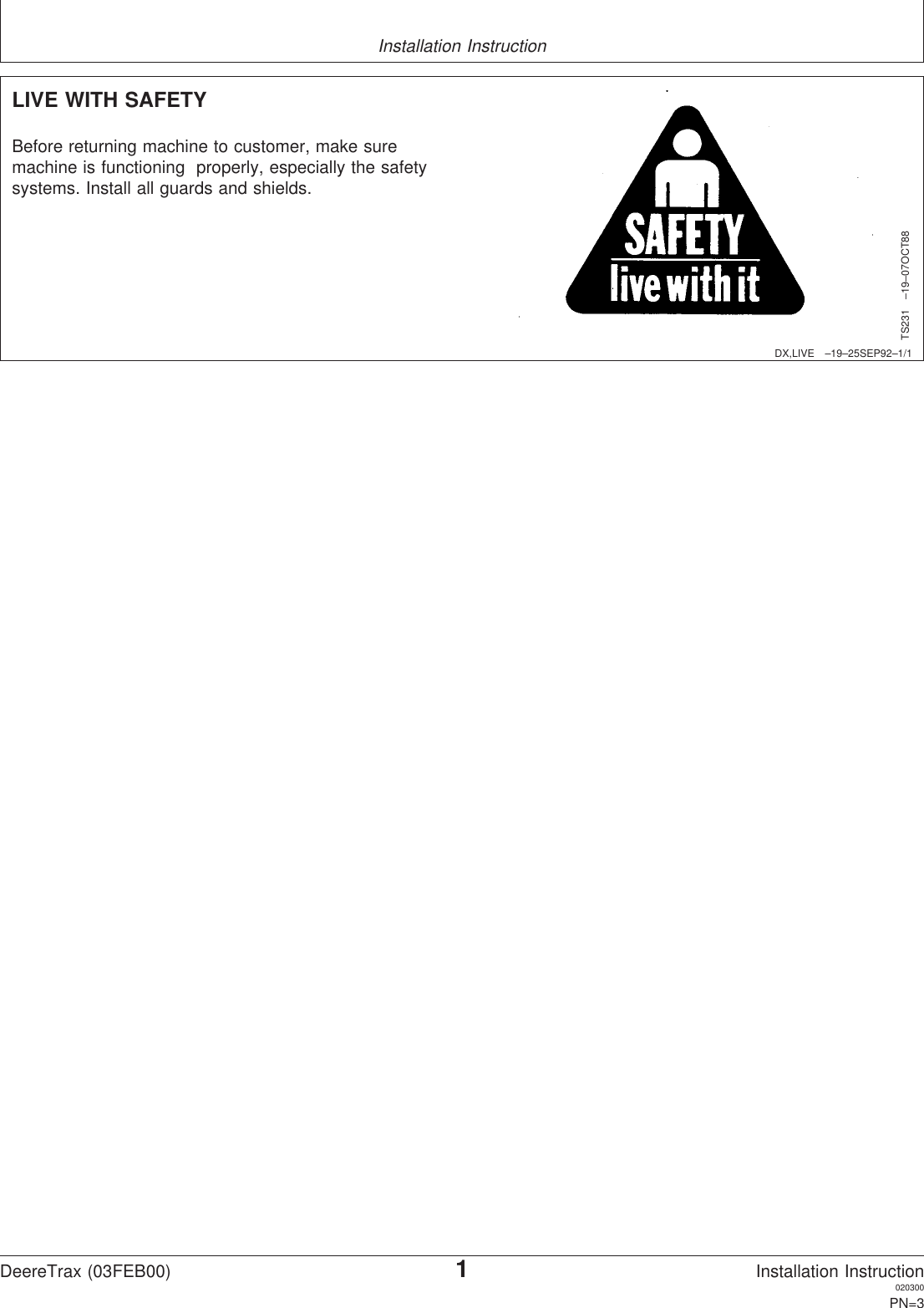 Installation InstructionDX,LIVE –19–25SEP92–1/1LIVE WITH SAFETYTS231 –19–07OCT88Before returning machine to customer, make suremachine is functioning properly, especially the safetysystems. Install all guards and shields.DeereTrax (03FEB00)1Installation Instruction020300PN=3