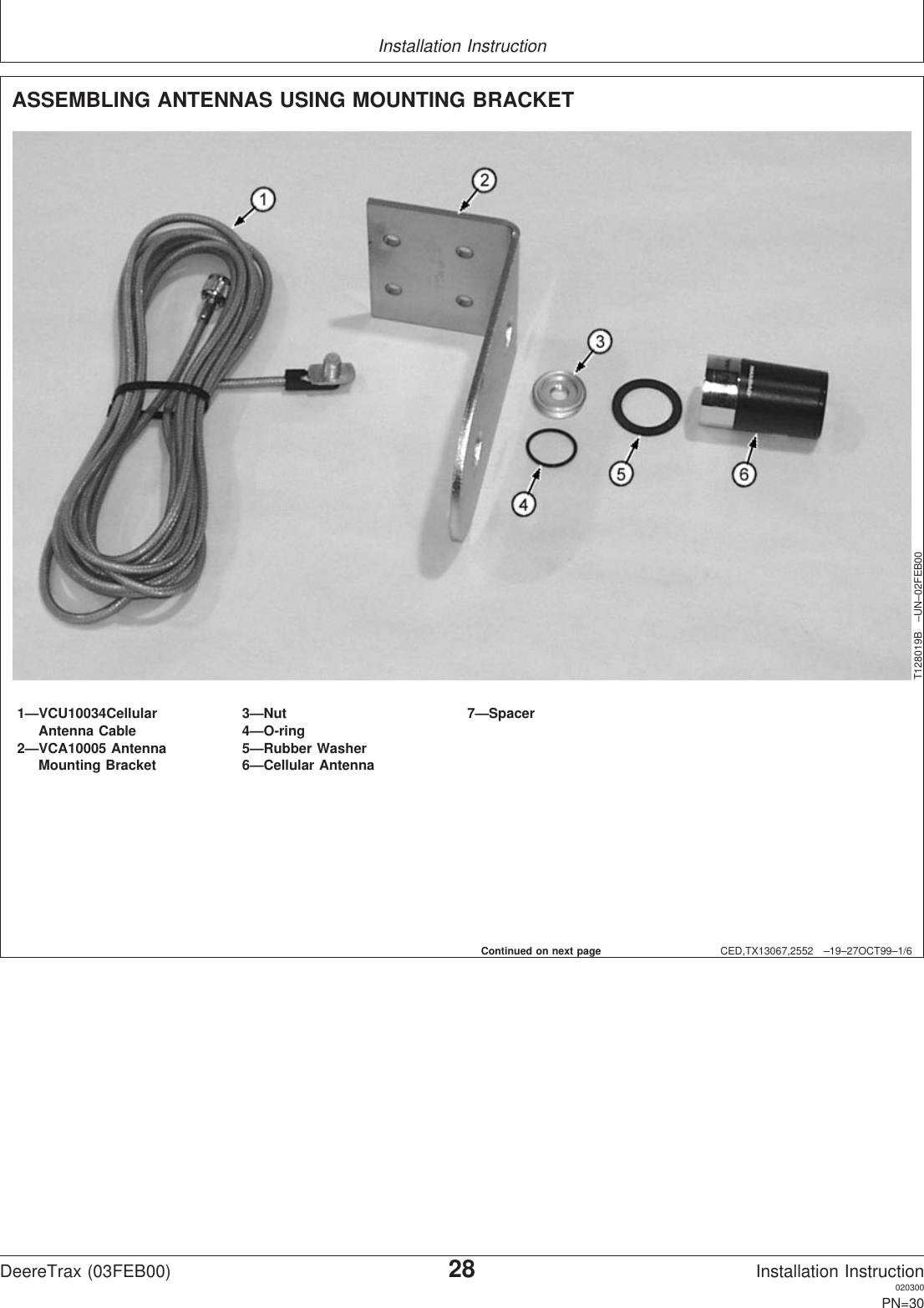 Installation InstructionCED,TX13067,2552 –19–27OCT99–1/6ASSEMBLING ANTENNAS USING MOUNTING BRACKETT128019B –UN–02FEB001—VCU10034Cellular 3—Nut 7—SpacerAntenna Cable 4—O-ring2—VCA10005 Antenna 5—Rubber WasherMounting Bracket 6—Cellular AntennaContinued on next pageDeereTrax (03FEB00)28Installation Instruction020300PN=30