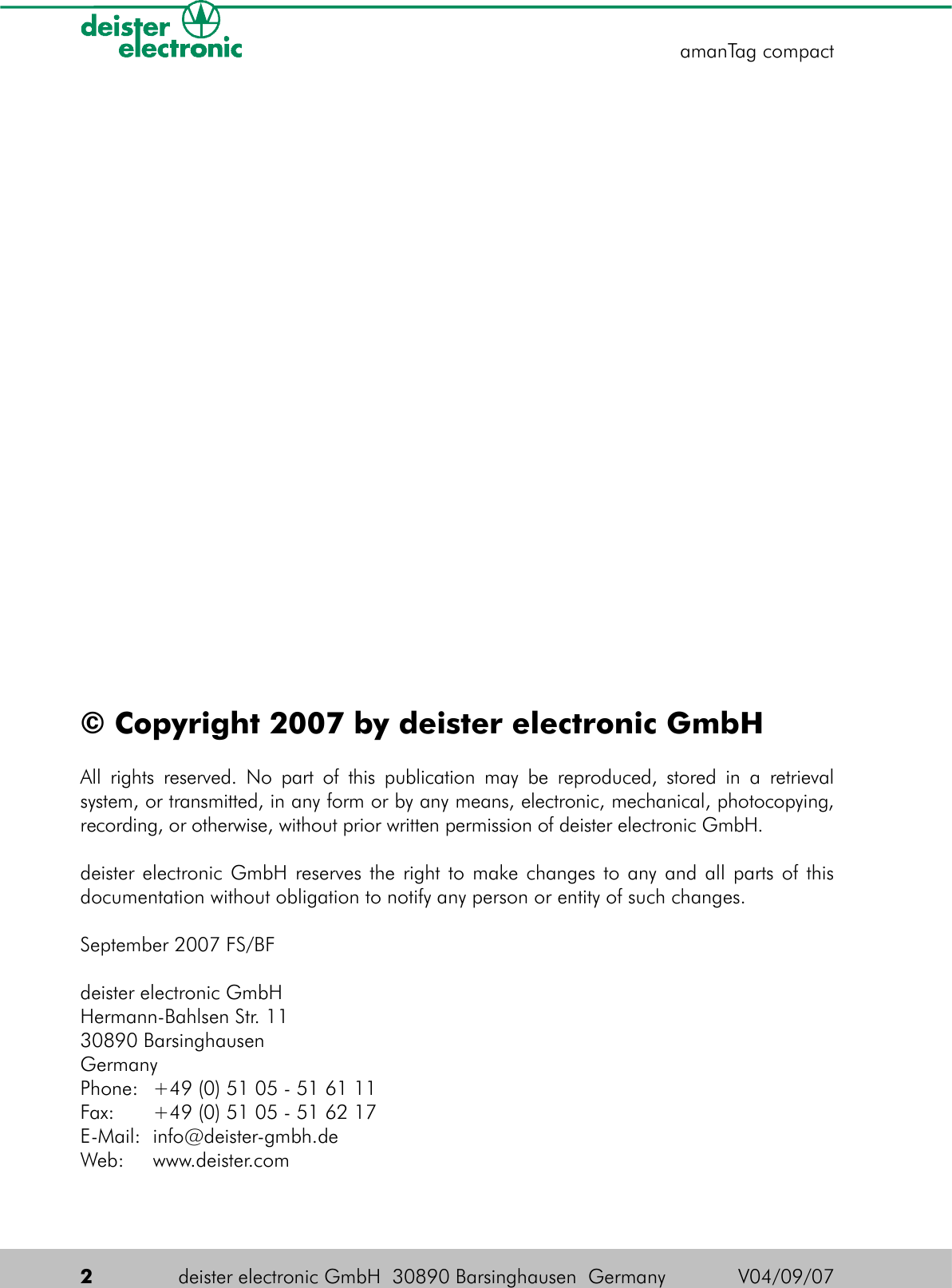 © Copyright 2007 by deister electronic GmbHAll rights reserved. No part of this publication may be reproduced, stored in a retrieval system, or transmitted, in any form or by any means, electronic, mechanical, photocopying, recording, or otherwise, without prior written permission of deister electronic GmbH.deister electronic GmbH reserves the right to make changes to any and all parts of this documentation without obligation to notify any person or entity of such changes.September 2007 FS/BFdeister electronic GmbHHermann-Bahlsen Str. 11 30890 BarsinghausenGermanyPhone: +49 (0) 51 05 - 51 61 11Fax: +49 (0) 51 05 - 51 62 17E-Mail: info@deister-gmbh.deWeb: www.deister.com 2deister electronic GmbH  30890 Barsinghausen  Germany  V04/09/07amanTag compact
