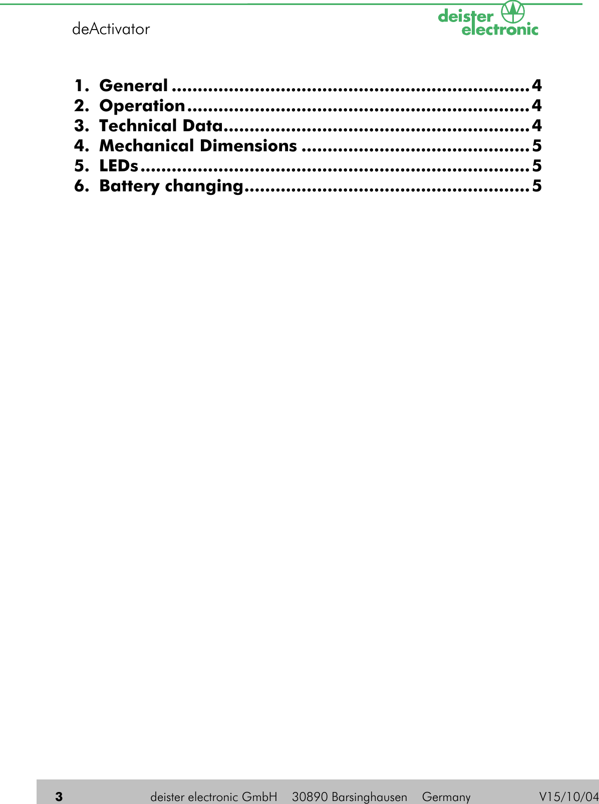  3  deister electronic GmbH    30890 Barsinghausen    Germany          V15/10/04 deActivator   1. General .....................................................................4 2. Operation..................................................................4 3. Technical Data...........................................................4 4. Mechanical Dimensions ............................................5 5. LEDs...........................................................................5 6. Battery changing.......................................................5 