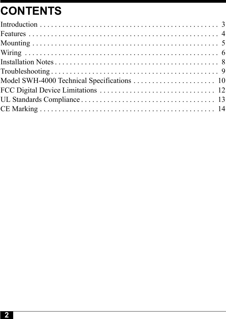 2CONTENTSIntroduction . . . . . . . . . . . . . . . . . . . . . . . . . . . . . . . . . . . . . . . . . . . . . . . .  3Features  . . . . . . . . . . . . . . . . . . . . . . . . . . . . . . . . . . . . . . . . . . . . . . . . . . .  4Mounting . . . . . . . . . . . . . . . . . . . . . . . . . . . . . . . . . . . . . . . . . . . . . . . . . .  5Wiring  . . . . . . . . . . . . . . . . . . . . . . . . . . . . . . . . . . . . . . . . . . . . . . . . . . . .  6Installation Notes . . . . . . . . . . . . . . . . . . . . . . . . . . . . . . . . . . . . . . . . . . . .  8Troubleshooting . . . . . . . . . . . . . . . . . . . . . . . . . . . . . . . . . . . . . . . . . . . . .  9Model SWH-4000 Technical Specifications . . . . . . . . . . . . . . . . . . . . . .  10FCC Digital Device Limitations  . . . . . . . . . . . . . . . . . . . . . . . . . . . . . . .  12UL Standards Compliance . . . . . . . . . . . . . . . . . . . . . . . . . . . . . . . . . . . .  13CE Marking . . . . . . . . . . . . . . . . . . . . . . . . . . . . . . . . . . . . . . . . . . . . . . .  14