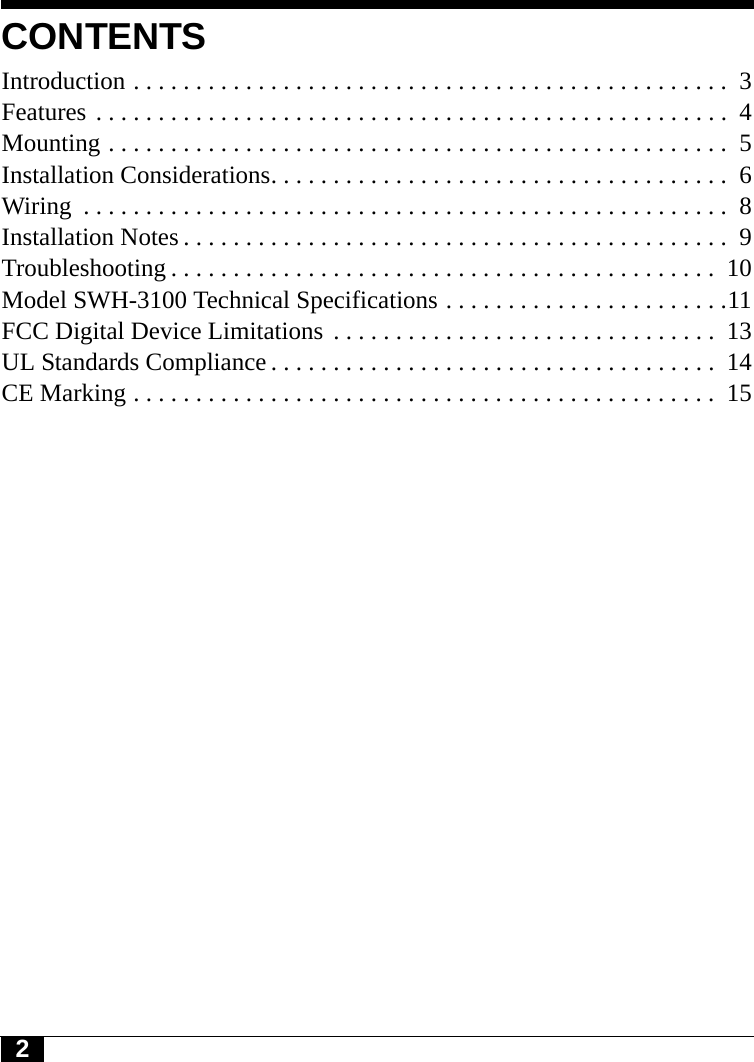 2CONTENTSIntroduction . . . . . . . . . . . . . . . . . . . . . . . . . . . . . . . . . . . . . . . . . . . . . . . .  3Features . . . . . . . . . . . . . . . . . . . . . . . . . . . . . . . . . . . . . . . . . . . . . . . . . . .  4Mounting . . . . . . . . . . . . . . . . . . . . . . . . . . . . . . . . . . . . . . . . . . . . . . . . . .  5Installation Considerations. . . . . . . . . . . . . . . . . . . . . . . . . . . . . . . . . . . . .  6Wiring  . . . . . . . . . . . . . . . . . . . . . . . . . . . . . . . . . . . . . . . . . . . . . . . . . . . .  8Installation Notes . . . . . . . . . . . . . . . . . . . . . . . . . . . . . . . . . . . . . . . . . . . .  9Troubleshooting . . . . . . . . . . . . . . . . . . . . . . . . . . . . . . . . . . . . . . . . . . . .  10Model SWH-3100 Technical Specifications . . . . . . . . . . . . . . . . . . . . . . .11FCC Digital Device Limitations  . . . . . . . . . . . . . . . . . . . . . . . . . . . . . . .  13UL Standards Compliance . . . . . . . . . . . . . . . . . . . . . . . . . . . . . . . . . . . .  14CE Marking . . . . . . . . . . . . . . . . . . . . . . . . . . . . . . . . . . . . . . . . . . . . . . .  15