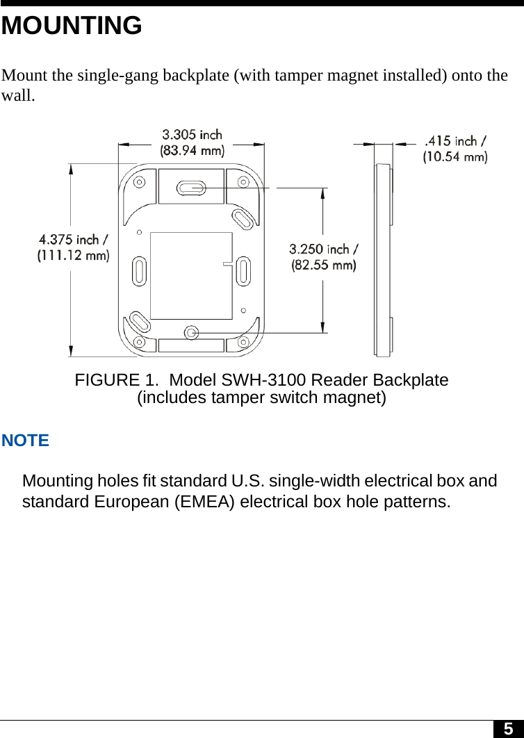 5MOUNTINGMount the single-gang backplate (with tamper magnet installed) onto the wall.FIGURE 1. Model SWH-3100 Reader Backplate (includes tamper switch magnet)NOTEMounting holes fit standard U.S. single-width electrical box and standard European (EMEA) electrical box hole patterns.