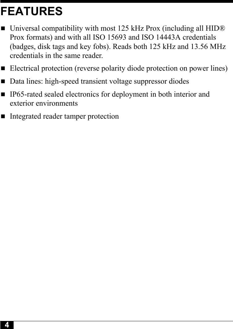 4Tyco CONFIDENTIALFEATURESUniversal compatibility with most 125 kHz Prox (including all HID® Prox formats) and with all ISO 15693 and ISO 14443A credentials (badges, disk tags and key fobs). Reads both 125 kHz and 13.56 MHz credentials in the same reader.Electrical protection (reverse polarity diode protection on power lines)Data lines: high-speed transient voltage suppressor diodesIP65-rated sealed electronics for deployment in both interior and exterior environmentsIntegrated reader tamper protection