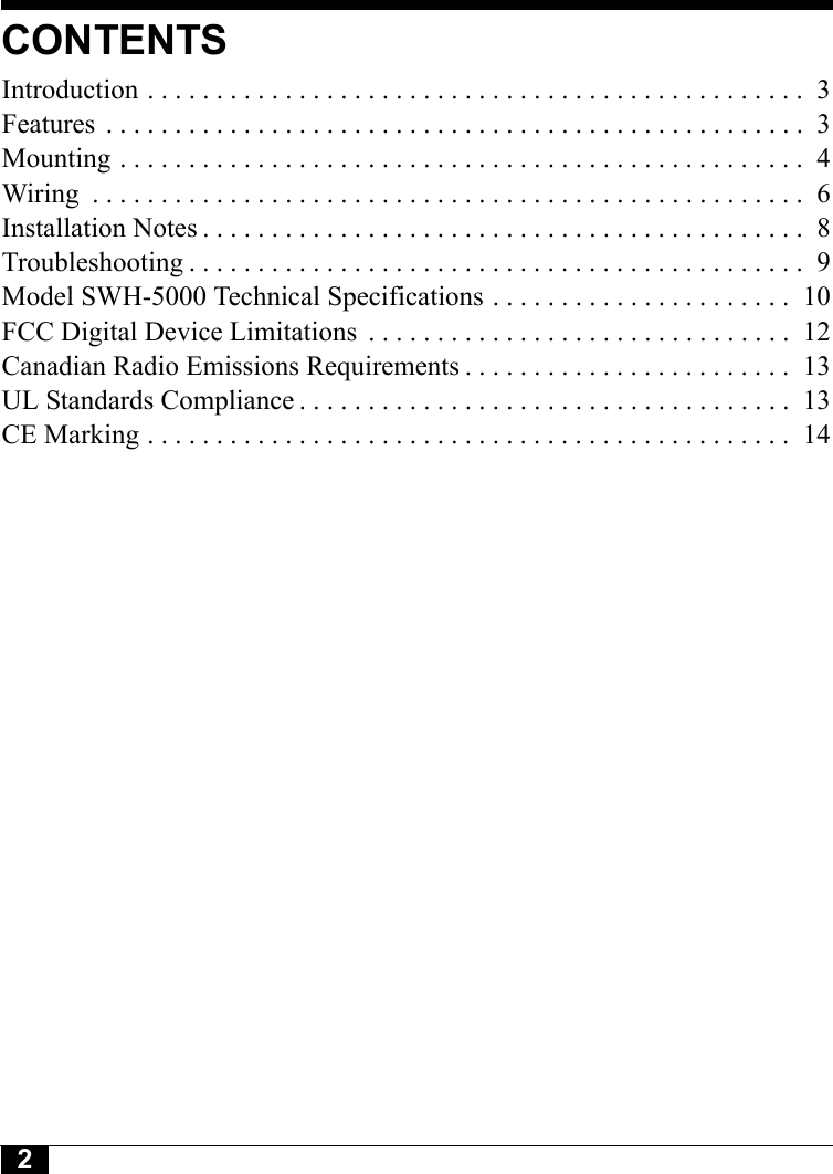 2CONTENTSIntroduction . . . . . . . . . . . . . . . . . . . . . . . . . . . . . . . . . . . . . . . . . . . . . . . .  3Features  . . . . . . . . . . . . . . . . . . . . . . . . . . . . . . . . . . . . . . . . . . . . . . . . . . .  3Mounting . . . . . . . . . . . . . . . . . . . . . . . . . . . . . . . . . . . . . . . . . . . . . . . . . .  4Wiring  . . . . . . . . . . . . . . . . . . . . . . . . . . . . . . . . . . . . . . . . . . . . . . . . . . . .  6Installation Notes . . . . . . . . . . . . . . . . . . . . . . . . . . . . . . . . . . . . . . . . . . . .  8Troubleshooting . . . . . . . . . . . . . . . . . . . . . . . . . . . . . . . . . . . . . . . . . . . . .  9Model SWH-5000 Technical Specifications . . . . . . . . . . . . . . . . . . . . . .  10FCC Digital Device Limitations  . . . . . . . . . . . . . . . . . . . . . . . . . . . . . . .  12Canadian Radio Emissions Requirements . . . . . . . . . . . . . . . . . . . . . . . .  13UL Standards Compliance . . . . . . . . . . . . . . . . . . . . . . . . . . . . . . . . . . . .  13CE Marking . . . . . . . . . . . . . . . . . . . . . . . . . . . . . . . . . . . . . . . . . . . . . . .  14