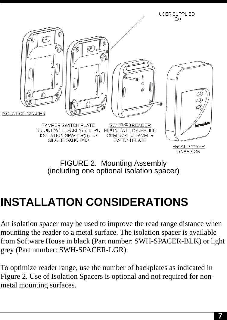 7Tyco CONFIDENTIALFIGURE 2. Mounting Assembly (including one optional isolation spacer)INSTALLATION CONSIDERATIONSAn isolation spacer may be used to improve the read range distance when mounting the reader to a metal surface. The isolation spacer is available from Software House in black (Part number: SWH-SPACER-BLK) or light grey (Part number: SWH-SPACER-LGR). To optimize reader range, use the number of backplates as indicated in Figure 2. Use of Isolation Spacers is optional and not required for non-metal mounting surfaces.4130