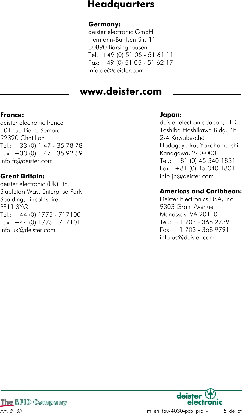 Art. #TBA m_en_tpu-4030-pcb_pro_v111115_de_bfHeadquartersGermany:deister electronic GmbHHermann-Bahlsen Str. 1130890 BarsinghausenTel.: +49 (0) 51 05 - 51 61 11Fax: +49 (0) 51 05 - 51 62 17info.de@deister.comwww.deister.comJapan:deister electronic Japan, LTD.Toshiba Hoshikawa Bldg. 4F2-4 Kawabe-chôHodogaya-ku, Yokohama-shi Kanagawa, 240-0001Tel.:  +81 (0) 45 340 1831Fax:  +81 (0) 45 340 1801info.jp@deister.comAmericas and Caribbean:Deister Electronics USA, Inc.9303 Grant AvenueManassas, VA 20110Tel.: +1 703 - 368 2739Fax: +1 703 - 368 9791info.us@deister.comFrance:deister electronic france101 rue Pierre Semard92320 ChatillonTel.: +33 (0) 1 47 - 35 78 78Fax:  +33 (0) 1 47 - 35 92 59info.fr@deister.comGreat Britain:deister electronic (UK) Ltd.Stapleton Way, Enterprise Park Spalding, LincolnshirePE11 3YQTel.: +44 (0) 1775 - 717100Fax: +44 (0) 1775 - 717101info.uk@deister.com