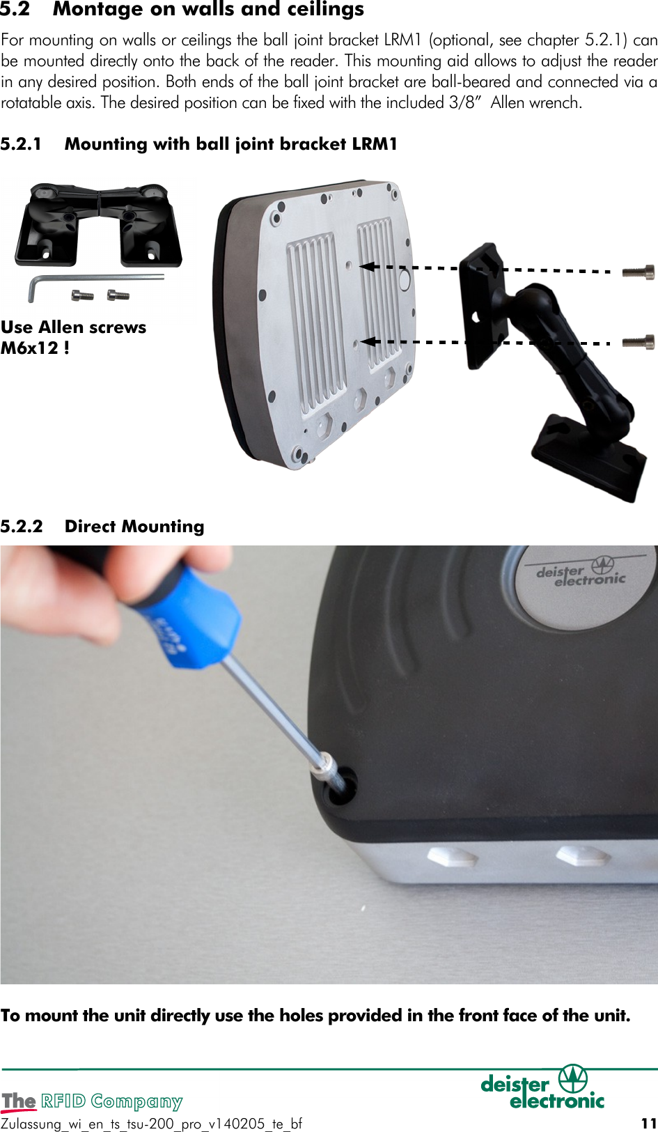  5.2  Montage on walls and ceilingsFor mounting on walls or ceilings the ball joint bracket LRM1 (optional, see chapter 5.2.1) canbe mounted directly onto the back of the reader. This mounting aid allows to adjust the readerin any desired position. Both ends of the ball joint bracket are ball-beared and connected via arotatable axis. The desired position can be fixed with the included 3/8”  Allen wrench. 5.2.1  Mounting with ball joint bracket LRM1 5.2.2  Direct MountingTo mount the unit directly use the holes provided in the front face of the unit.Zulassung_wi_en_ts_tsu-200_pro_v140205_te_bf 11Use Allen screwsM6x12 !