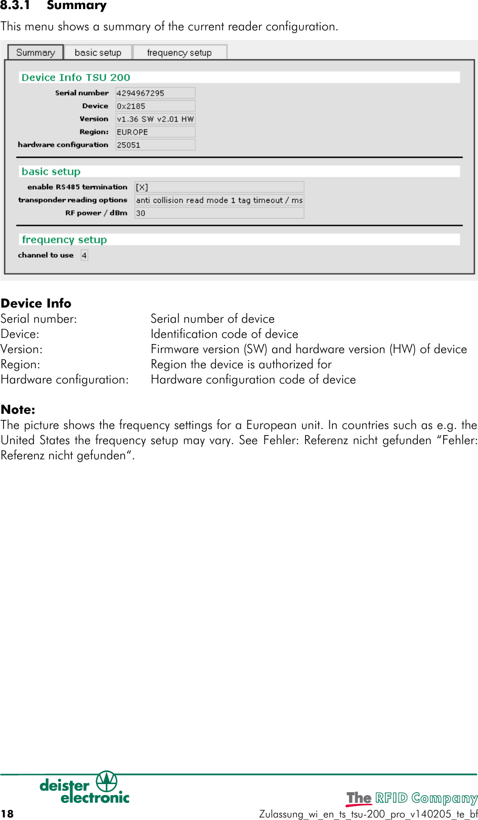  8.3.1  Summary This menu shows a summary of the current reader configuration.Device InfoSerial number: Serial number of deviceDevice: Identification code of deviceVersion: Firmware version (SW) and hardware version (HW) of deviceRegion: Region the device is authorized forHardware configuration: Hardware configuration code of deviceNote:The picture shows the frequency settings for a European unit. In countries such as e.g. theUnited States the frequency setup may vary. See Fehler: Referenz nicht gefunden “Fehler:Referenz nicht gefunden“.18 Zulassung_wi_en_ts_tsu-200_pro_v140205_te_bf