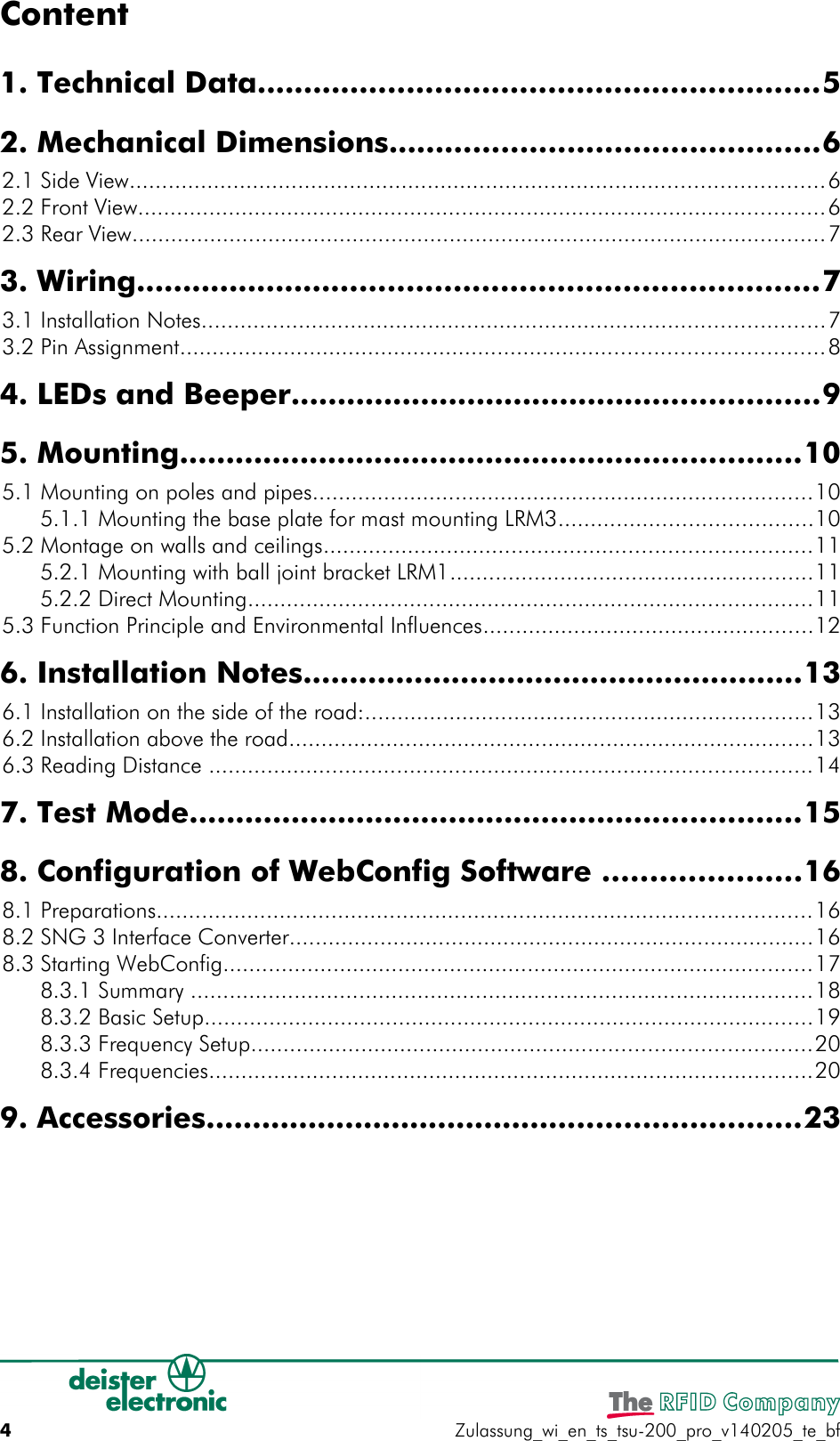 Content1. Technical Data............................................................52. Mechanical Dimensions..............................................6 2.1 Side View...........................................................................................................6 2.2 Front View..........................................................................................................6 2.3 Rear View...........................................................................................................73. Wiring.........................................................................7 3.1 Installation Notes................................................................................................7 3.2 Pin Assignment...................................................................................................84. LEDs and Beeper.........................................................95. Mounting...................................................................10 5.1 Mounting on poles and pipes.............................................................................10 5.1.1 Mounting the base plate for mast mounting LRM3.......................................10 5.2 Montage on walls and ceilings...........................................................................11 5.2.1 Mounting with ball joint bracket LRM1........................................................11 5.2.2 Direct Mounting.......................................................................................11 5.3 Function Principle and Environmental Influences...................................................126. Installation Notes......................................................13 6.1 Installation on the side of the road:.....................................................................13 6.2 Installation above the road.................................................................................13 6.3 Reading Distance .............................................................................................147. Test Mode..................................................................158. Configuration of WebConfig Software .....................16 8.1 Preparations.....................................................................................................16 8.2 SNG 3 Interface Converter.................................................................................16 8.3 Starting WebConfig...........................................................................................17 8.3.1 Summary ................................................................................................18 8.3.2 Basic Setup..............................................................................................19 8.3.3 Frequency Setup......................................................................................20 8.3.4 Frequencies.............................................................................................209. Accessories................................................................234Zulassung_wi_en_ts_tsu-200_pro_v140205_te_bf