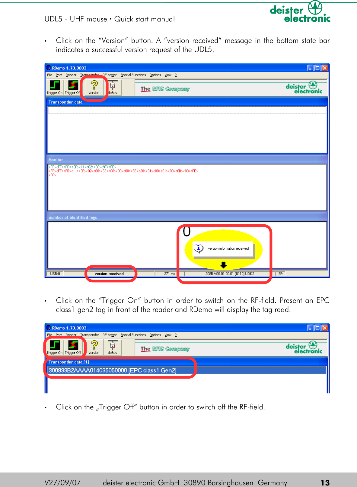 •Click on the “Version“ button.  A “version received“ message in the bottom state bar indicates a successful version request of the UDL5.•Click on the “Trigger On“ button in order to switch on the RF-field. Present an EPC class1 gen2 tag in front of the reader and RDemo will display the tag read. •Click on the „Trigger Off“ button in order to switch off the RF-field.V27/09/07 deister electronic GmbH  30890 Barsinghausen  Germany  13UDL5 - UHF mouse · Quick start manual