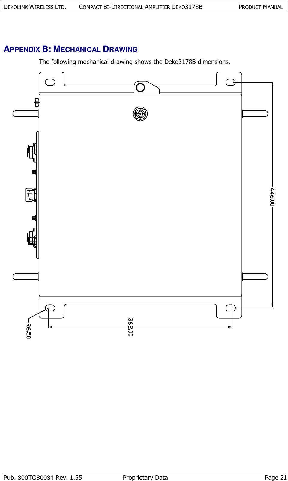 DEKOLINK WIRELESS LTD.        COMPACT BI-DIRECTIONAL AMPLIFIER DEKO3178B   PRODUCT MANUAL    Pub. 300TC80031 Rev. 1.55  Proprietary Data  Page 21  APPENDIX B: MECHANICAL DRAWING The following mechanical drawing shows the Deko3178B dimensions. 