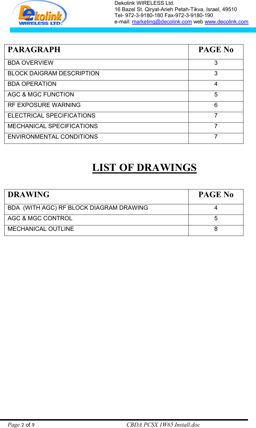 Dekolink WIRELESS Ltd. 16 Bazel St. Qiryat-Arieh Petah-Tikva, Israel, 49510 Tel- 972-3-9180-180 Fax-972-3- 190-9180  e-mail: marketing@decolink.com web www.decolink.com    PARAGRAPH PAGE No BDA OVERVIEW 3 BLOCK DAIGRAM DESCRIPTION 3 BDA OPERATION 4 AGC &amp; MGC FUNCTION 5 RF EXPOSURE WARNING  6 ELECTRICAL SPECIFICATIONS 7 MECHANICAL SPECIFICATIONS 7 ENVIRONMENTAL CONDITIONS 7  LIST OF DRAWINGS  DRAWING PAGE No BDA  (WITH AGC) RF BLOCK DIAGRAM DRAWING  4 AGC &amp; MGC CONTROL 5 MECHANICAL OUTLINE 8  Page 2 of 9                                                        CBDA PCSX 1W65 Install.doc 