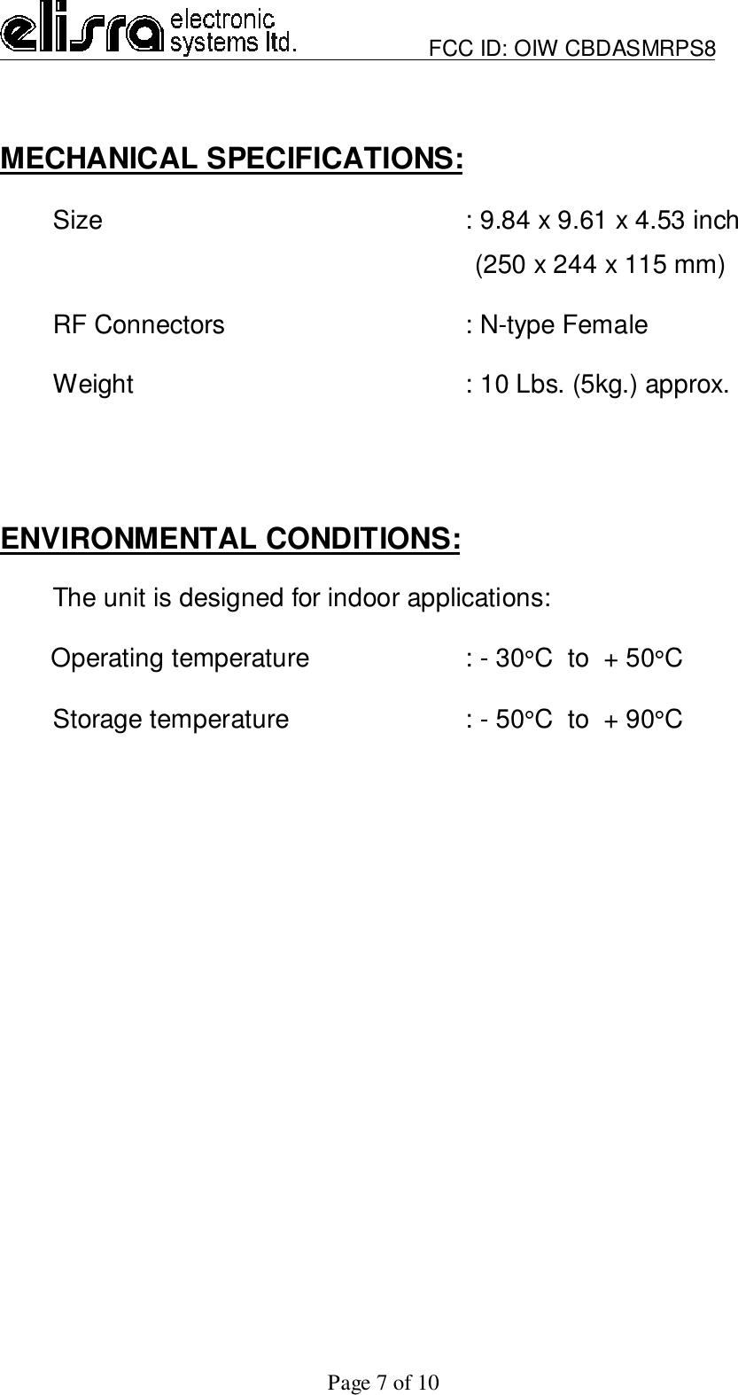                         FCC ID: OIW CBDASMRPS8Page 7 of 10MECHANICAL SPECIFICATIONS:Size : 9.84 x 9.61 x 4.53 inch                                                                  (250 x 244 x 115 mm)RF Connectors   : N-type FemaleWeight : 10 Lbs. (5kg.) approx.ENVIRONMENTAL CONDITIONS:The unit is designed for indoor applications:       Operating temperature : - 30°C  to  + 50°CStorage temperature : - 50°C  to  + 90°C