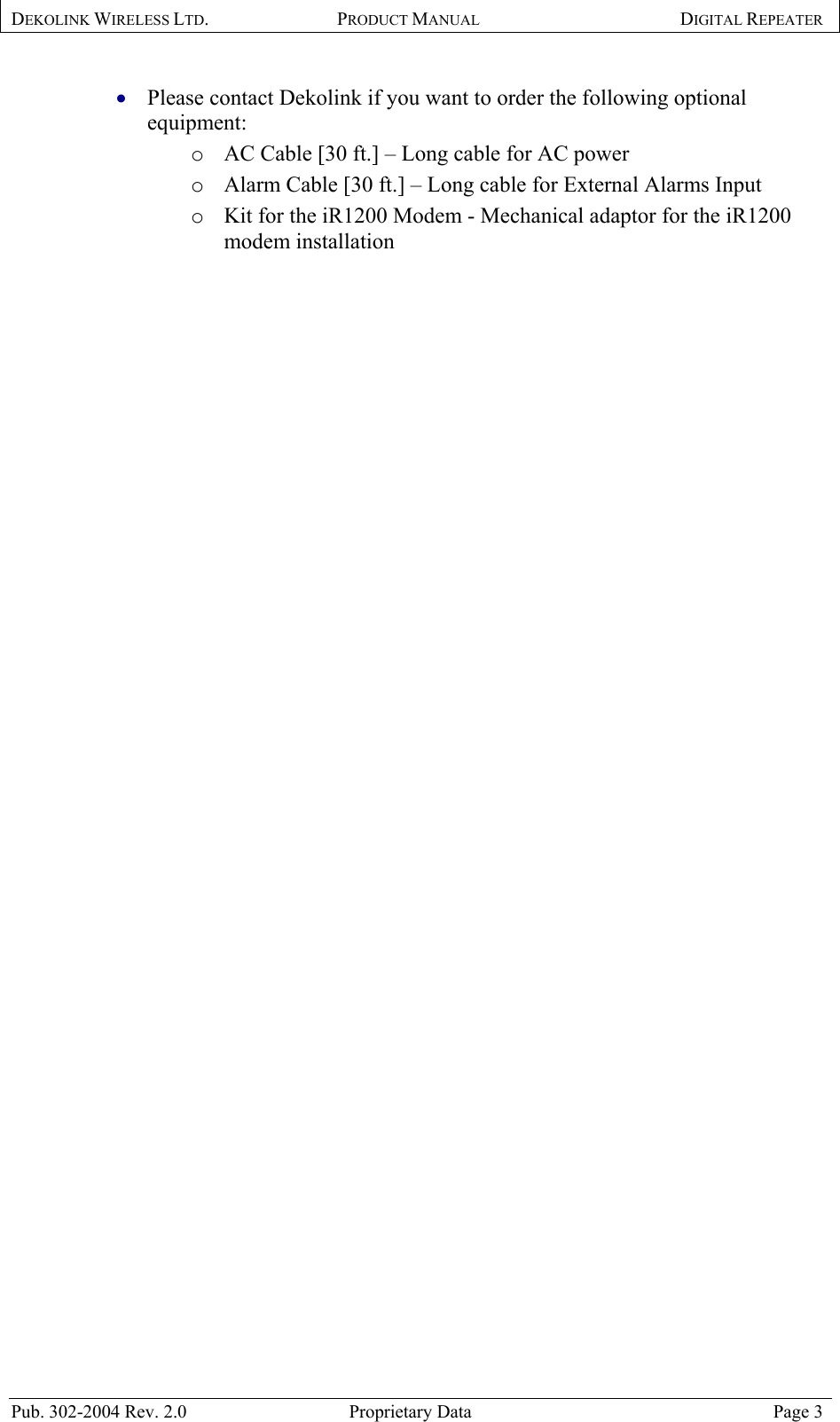 DEKOLINK WIRELESS LTD. PRODUCT MANUAL DIGITAL REPEATER   Please contact Dekolink if you want to order the following optional equipment: • o  AC Cable [30 ft.] – Long cable for AC power  o  Alarm Cable [30 ft.] – Long cable for External Alarms Input o  Kit for the iR1200 Modem - Mechanical adaptor for the iR1200 modem installation Pub. 302-2004 Rev. 2.0  Proprietary Data  Page 3 