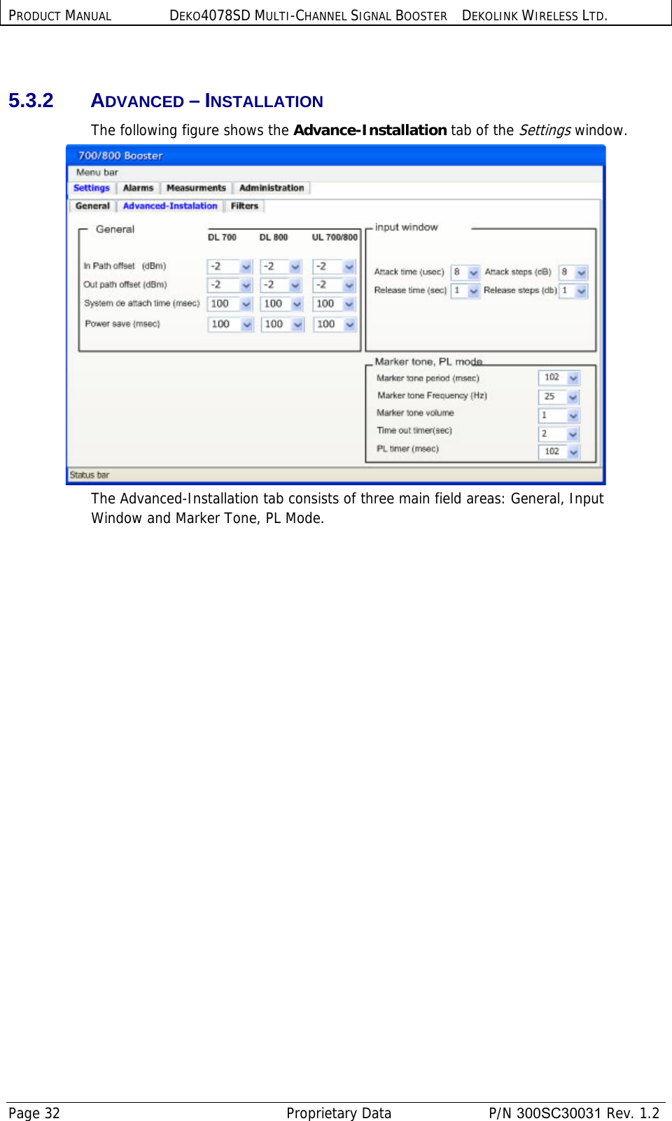 PRODUCT MANUAL DEKO4078SD MULTI-CHANNEL SIGNAL BOOSTER DEKOLINK WIRELESS LTD. Page 32   Proprietary Data  P/N 300SC30031 Rev. 1.2  5.3.2 ADVANCED – INSTALLATION The following figure shows the Advance-Installation tab of the Settings window.  The Advanced-Installation tab consists of three main field areas: General, Input Window and Marker Tone, PL Mode. 