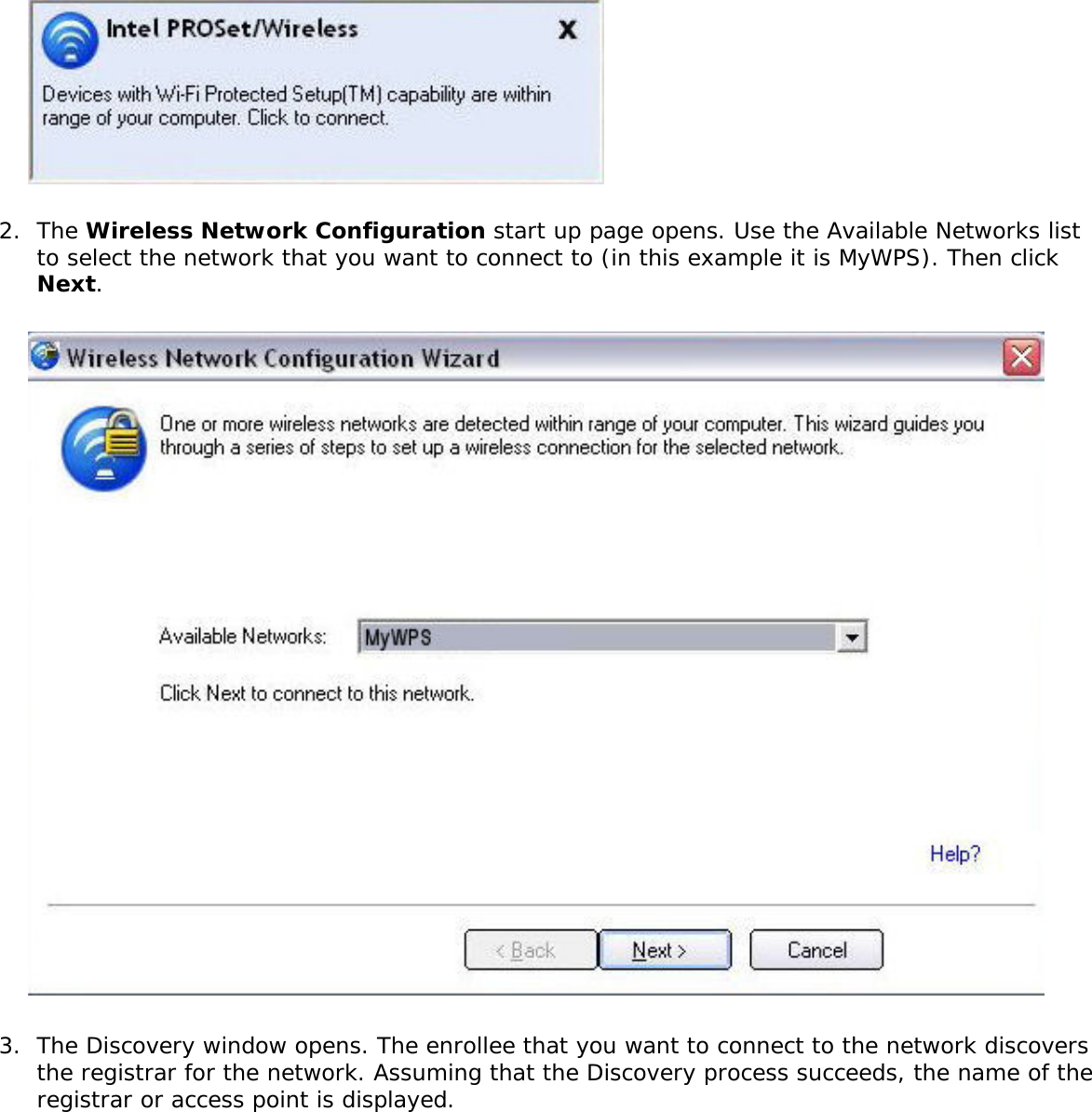 2.  The Wireless Network Configuration start up page opens. Use the Available Networks list to select the network that you want to connect to (in this example it is MyWPS). Then click Next.  3.  The Discovery window opens. The enrollee that you want to connect to the network discovers the registrar for the network. Assuming that the Discovery process succeeds, the name of the registrar or access point is displayed.