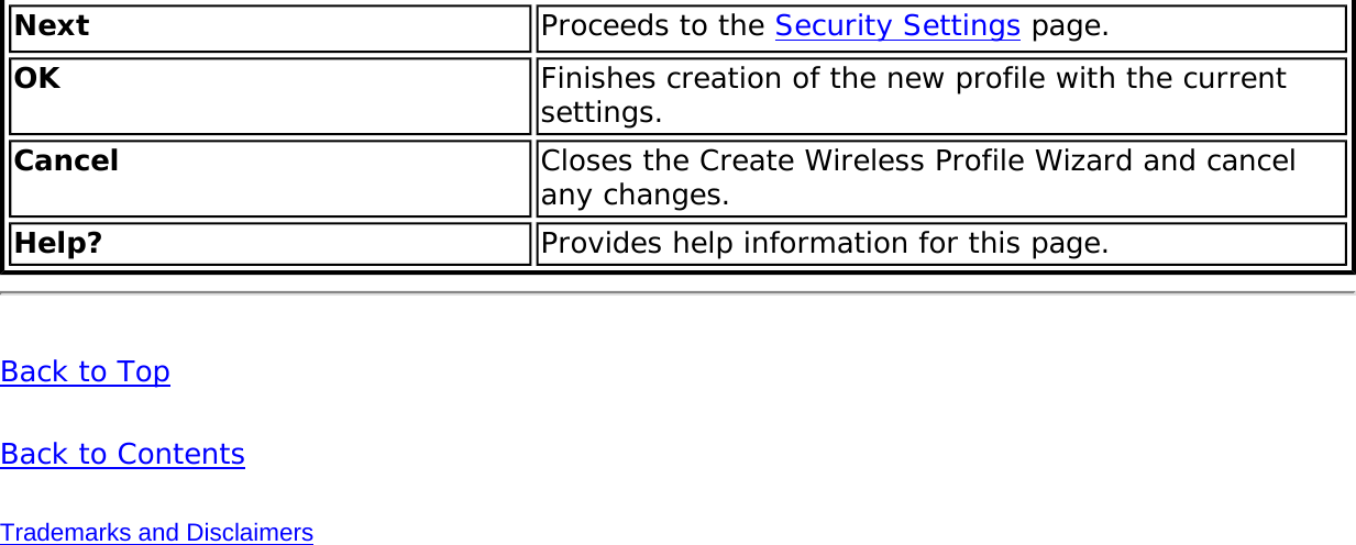 Next  Proceeds to the Security Settings page.OK Finishes creation of the new profile with the current settings.Cancel Closes the Create Wireless Profile Wizard and cancel any changes.Help? Provides help information for this page.Back to TopBack to ContentsTrademarks and Disclaimers