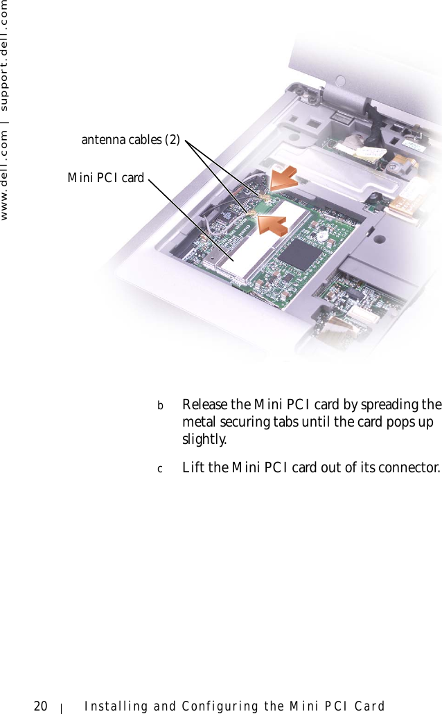 www.dell.com | support.dell.com20 Installing and Configuring the Mini PCI CardbRelease the Mini PCI card by spreading the metal securing tabs until the card pops up slightly.cLift the Mini PCI card out of its connector.antenna cables (2)Mini PCI card