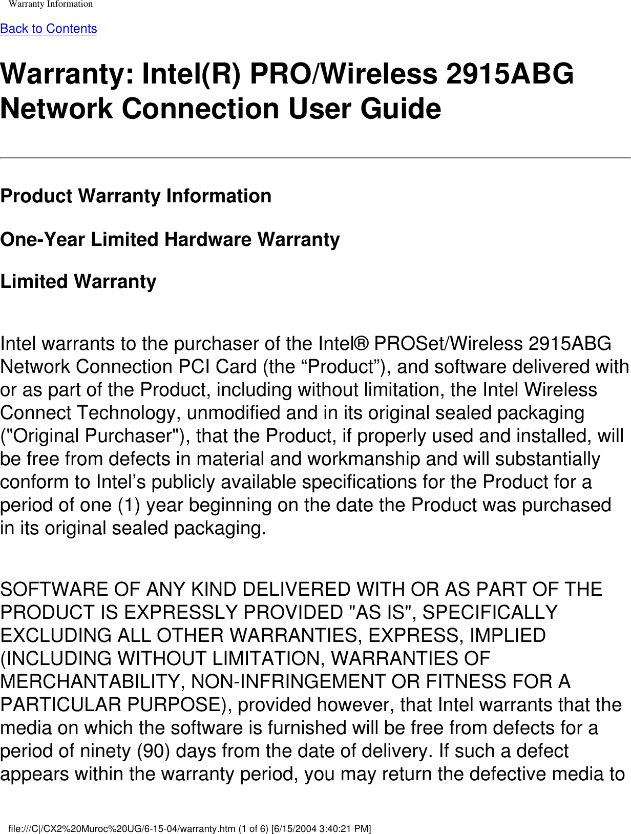 Warranty InformationBack to ContentsWarranty: Intel(R) PRO/Wireless 2915ABG Network Connection User GuideProduct Warranty InformationOne-Year Limited Hardware WarrantyLimited Warranty Intel warrants to the purchaser of the Intel® PROSet/Wireless 2915ABG Network Connection PCI Card (the “Product”), and software delivered with or as part of the Product, including without limitation, the Intel Wireless Connect Technology, unmodified and in its original sealed packaging (&quot;Original Purchaser&quot;), that the Product, if properly used and installed, will be free from defects in material and workmanship and will substantially conform to Intel’s publicly available specifications for the Product for a period of one (1) year beginning on the date the Product was purchased in its original sealed packaging.SOFTWARE OF ANY KIND DELIVERED WITH OR AS PART OF THE PRODUCT IS EXPRESSLY PROVIDED &quot;AS IS&quot;, SPECIFICALLY EXCLUDING ALL OTHER WARRANTIES, EXPRESS, IMPLIED (INCLUDING WITHOUT LIMITATION, WARRANTIES OF MERCHANTABILITY, NON-INFRINGEMENT OR FITNESS FOR A PARTICULAR PURPOSE), provided however, that Intel warrants that the media on which the software is furnished will be free from defects for a period of ninety (90) days from the date of delivery. If such a defect appears within the warranty period, you may return the defective media to file:///C|/CX2%20Muroc%20UG/6-15-04/warranty.htm (1 of 6) [6/15/2004 3:40:21 PM]