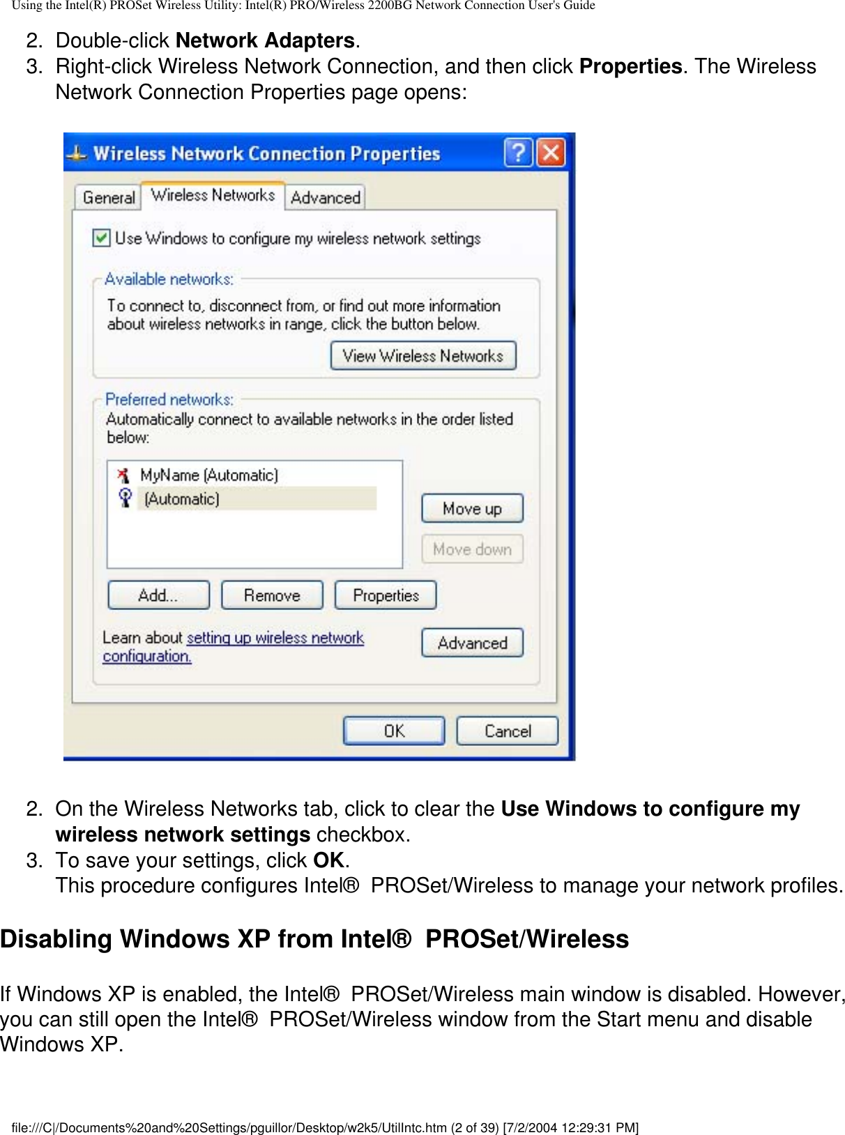 Using the Intel(R) PROSet Wireless Utility: Intel(R) PRO/Wireless 2200BG Network Connection User&apos;s Guide2.  Double-click Network Adapters.3.  Right-click Wireless Network Connection, and then click Properties. The Wireless Network Connection Properties page opens:           2.  On the Wireless Networks tab, click to clear the Use Windows to configure my wireless network settings checkbox.3.  To save your settings, click OK.This procedure configures Intel®  PROSet/Wireless to manage your network profiles.Disabling Windows XP from Intel®  PROSet/WirelessIf Windows XP is enabled, the Intel®  PROSet/Wireless main window is disabled. However, you can still open the Intel®  PROSet/Wireless window from the Start menu and disable Windows XP. file:///C|/Documents%20and%20Settings/pguillor/Desktop/w2k5/UtilIntc.htm (2 of 39) [7/2/2004 12:29:31 PM]