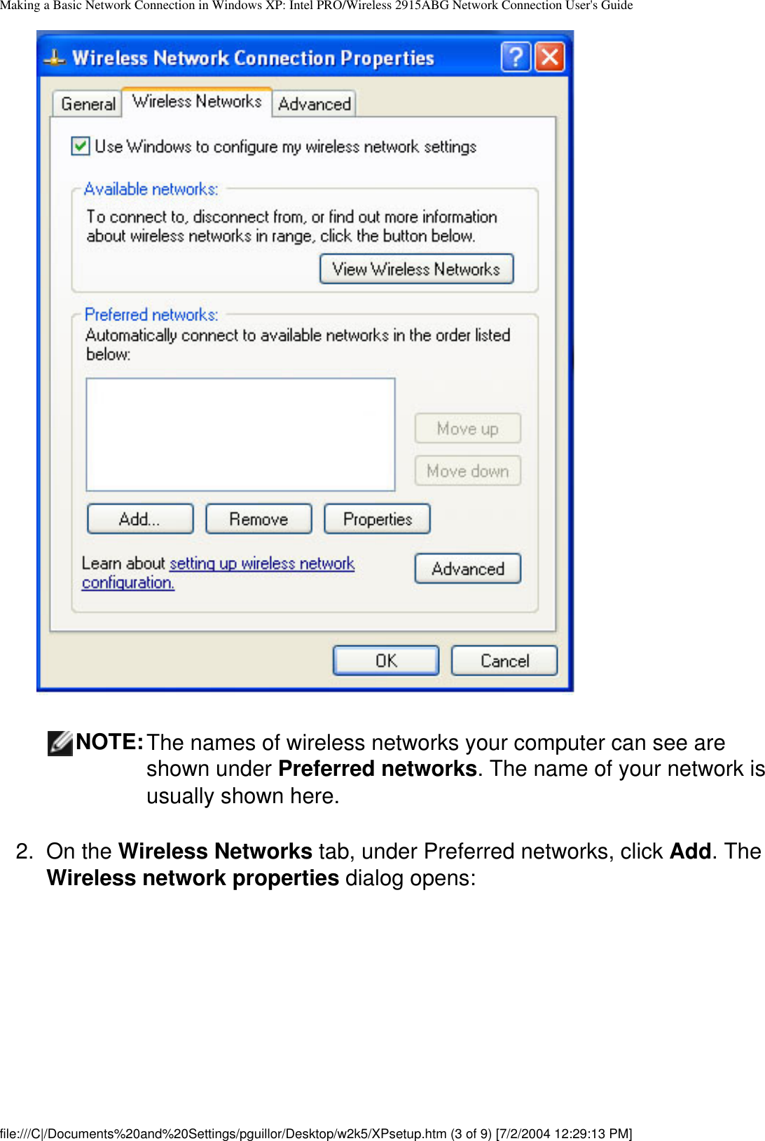 Making a Basic Network Connection in Windows XP: Intel PRO/Wireless 2915ABG Network Connection User&apos;s Guide        NOTE:The names of wireless networks your computer can see are shown under Preferred networks. The name of your network is usually shown here.2.  On the Wireless Networks tab, under Preferred networks, click Add. The Wireless network properties dialog opens:file:///C|/Documents%20and%20Settings/pguillor/Desktop/w2k5/XPsetup.htm (3 of 9) [7/2/2004 12:29:13 PM]