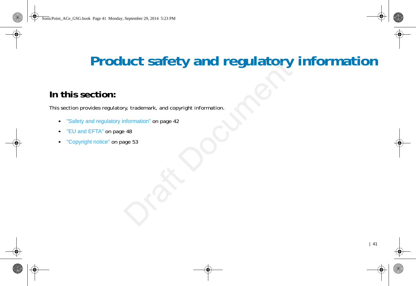  |  41Product safety and regulatory informationIn this section:This section provides regulatory, trademark, and copyright information.•&quot;Safety and regulatory information&quot; on page 42•&quot;EU and EFTA&quot; on page 48•&quot;Copyright notice&quot; on page 53SonicPoint_ACe_GSG.book  Page 41  Monday, September 29, 2014  5:23 PMDraft Document