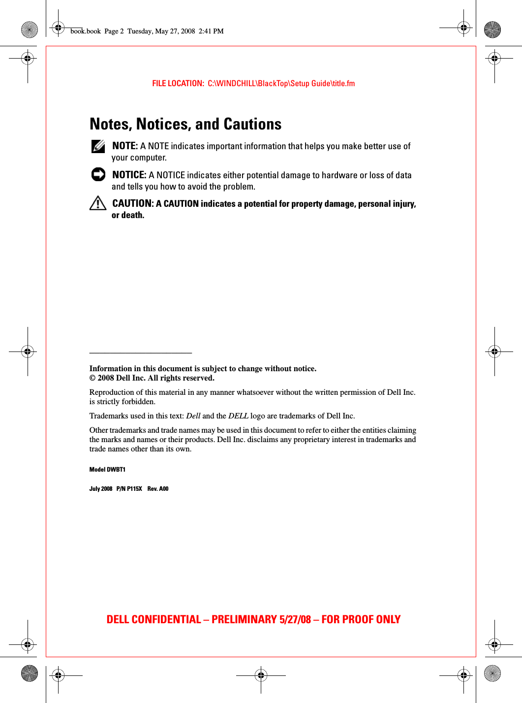 FILE LOCATION:  C:\WINDCHILL\BlackTop\Setup Guide\title.fmDELL CONFIDENTIAL – PRELIMINARY 5/27/08 – FOR PROOF ONLYNotes, Notices, and Cautions NOTE: A NOTE indicates important information that helps you make better use of your computer. NOTICE: A NOTICE indicates either potential damage to hardware or loss of data and tells you how to avoid the problem. CAUTION: A CAUTION indicates a potential for property damage, personal injury, or death.____________________Information in this document is subject to change without notice.© 2008 Dell Inc. All rights reserved.Reproduction of this material in any manner whatsoever without the written permission of Dell Inc. is strictly forbidden.Trademarks used in this text: Dell and the DELL logo are trademarks of Dell Inc.Other trademarks and trade names may be used in this document to refer to either the entities claiming the marks and names or their products. Dell Inc. disclaims any proprietary interest in trademarks and trade names other than its own.Model DWBT1July 2008 P/N P115X Rev. A00book.book  Page 2  Tuesday, May 27, 2008  2:41 PM