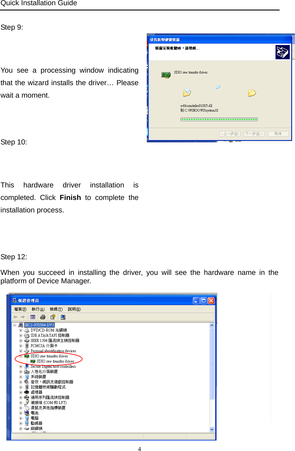 Quick Installation Guide   4 Step 9:   You see a processing window indicating that the wizard installs the driver… Please wait a moment.  Step 10:   This hardware driver installation is completed. Click Finish to complete the installation process.  Step 12:   When you succeed in installing the driver, you will see the hardware name in the platform of Device Manager.   