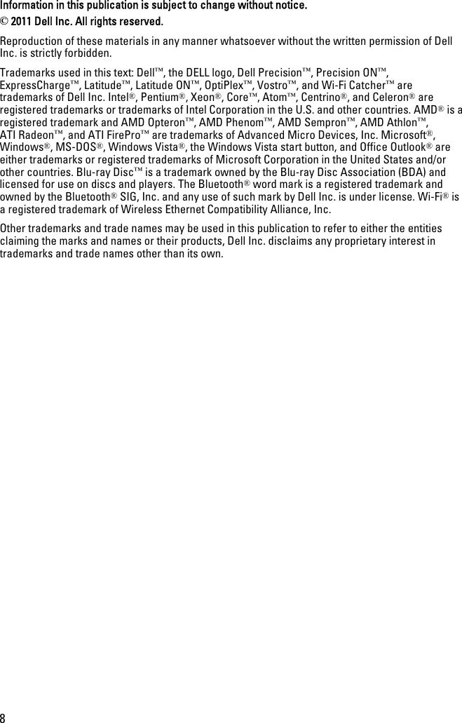 Information in this publication is subject to change without notice.© 2011 Dell Inc. All rights reserved.Reproduction of these materials in any manner whatsoever without the written permission of DellInc. is strictly forbidden.Trademarks used in this text: Dell™, the DELL logo, Dell Precision™, Precision ON™,ExpressCharge™, Latitude™, Latitude ON™, OptiPlex™, Vostro™, and Wi-Fi Catcher™ aretrademarks of Dell Inc. Intel®, Pentium®, Xeon®, Core™, Atom™, Centrino®, and Celeron® areregistered trademarks or trademarks of Intel Corporation in the U.S. and other countries. AMD® is aregistered trademark and AMD Opteron™, AMD Phenom™, AMD Sempron™, AMD Athlon™,ATI Radeon™, and ATI FirePro™ are trademarks of Advanced Micro Devices, Inc. Microsoft®,Windows®, MS-DOS®, Windows Vista®, the Windows Vista start button, and Office Outlook® areeither trademarks or registered trademarks of Microsoft Corporation in the United States and/orother countries. Blu-ray Disc™ is a trademark owned by the Blu-ray Disc Association (BDA) andlicensed for use on discs and players. The Bluetooth® word mark is a registered trademark andowned by the Bluetooth® SIG, Inc. and any use of such mark by Dell Inc. is under license. Wi-Fi® isa registered trademark of Wireless Ethernet Compatibility Alliance, Inc.Other trademarks and trade names may be used in this publication to refer to either the entitiesclaiming the marks and names or their products, Dell Inc. disclaims any proprietary interest intrademarks and trade names other than its own.8