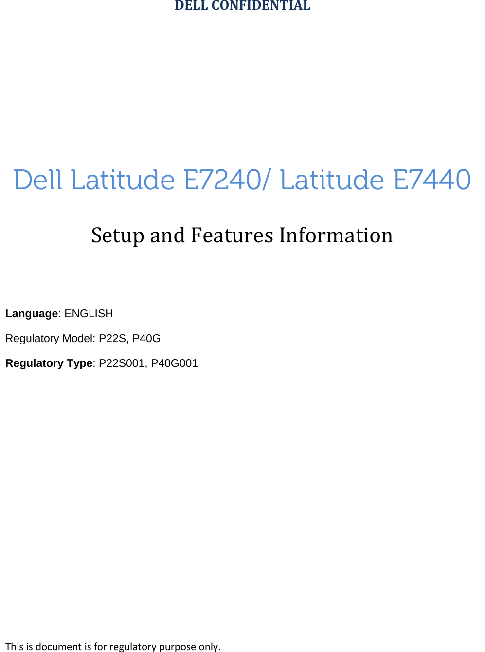 DELL CONFIDENTIAL Dell Latitude E7240/ Latitude E7440 Setup and Features Information      Language: ENGLISH Regulatory Model: P22S, P40G Regulatory Type: P22S001, P40G001       This is document is for regulatory purpose only. 