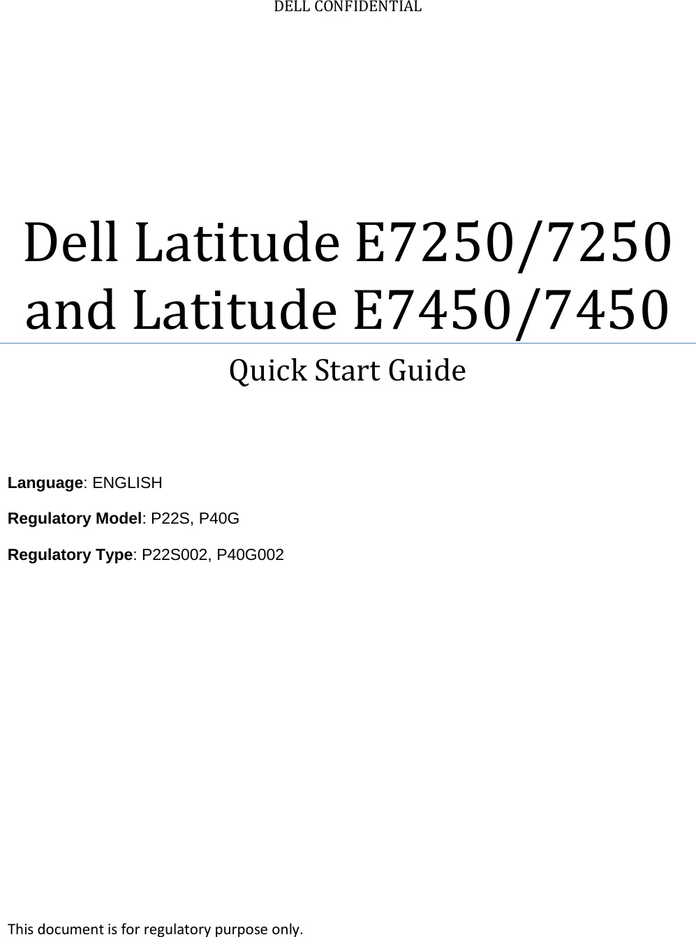 DELL CONFIDENTIAL Dell Latitude E7250/7250 and Latitude E7450/7450 Quick Start Guide    Language: ENGLISH Regulatory Model: P22S, P40G  Regulatory Type: P22S002, P40G002      This document is for regulatory purpose only. 