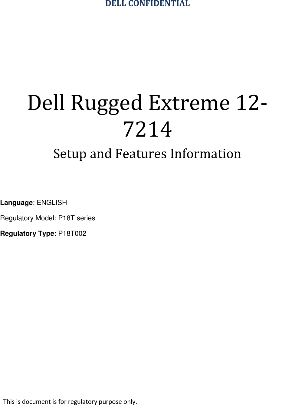    DELL CONFIDENTIAL Dell Rugged Extreme 12-7214 Setup and Features Information    Language: ENGLISH Regulatory Model: P18T series Regulatory Type: P18T002      This is document is for regulatory purpose only. 