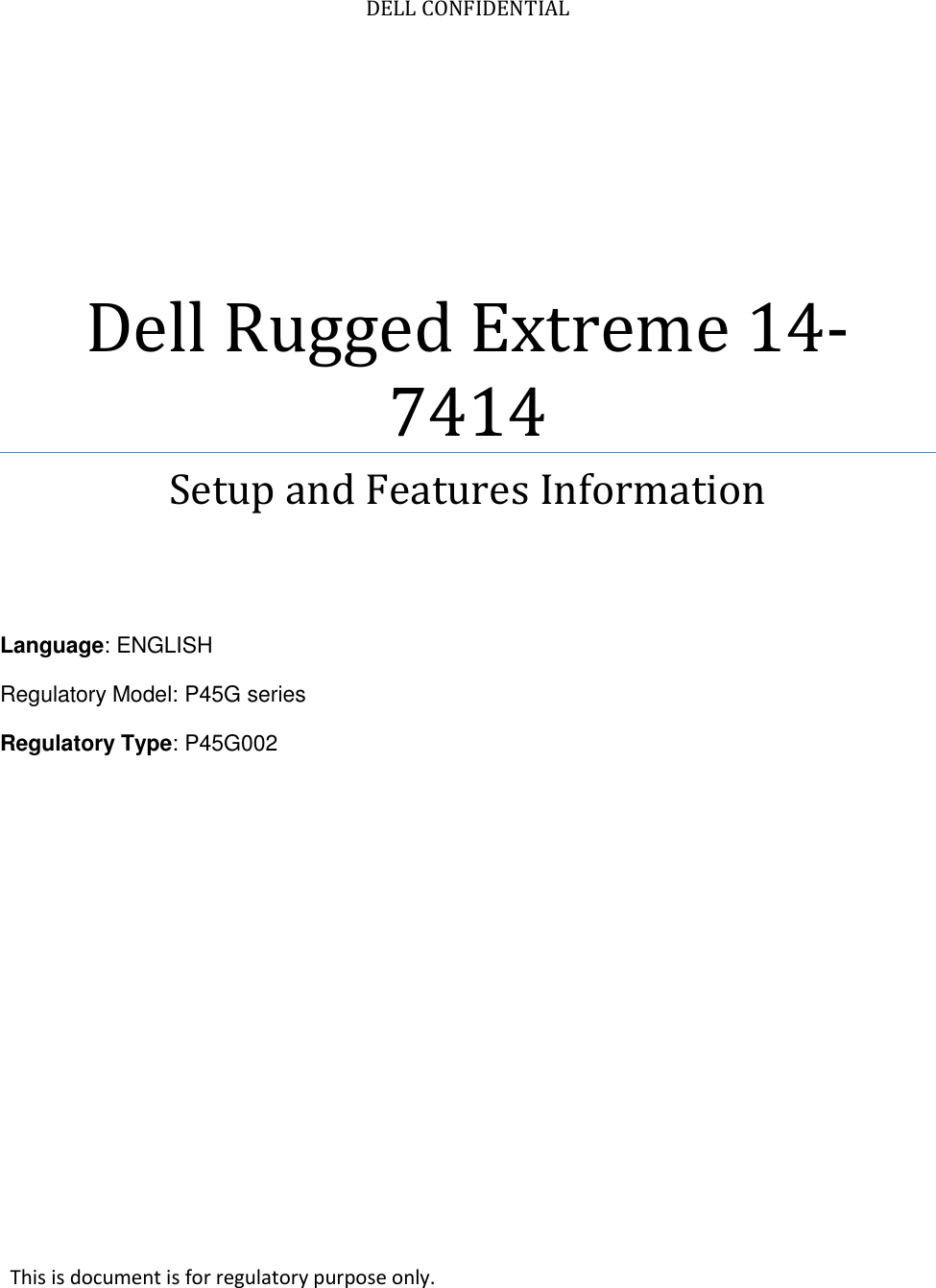    DELL CONFIDENTIAL Dell Rugged Extreme 14-7414 Setup and Features Information    Language: ENGLISH Regulatory Model: P45G series Regulatory Type: P45G002      This is document is for regulatory purpose only. 