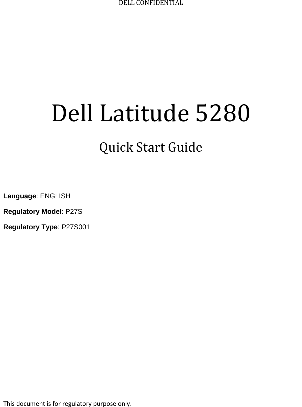 DELL CONFIDENTIAL Dell Latitude 5280 Quick Start Guide    Language: ENGLISH Regulatory Model: P27S Regulatory Type: P27S001      This document is for regulatory purpose only. 
