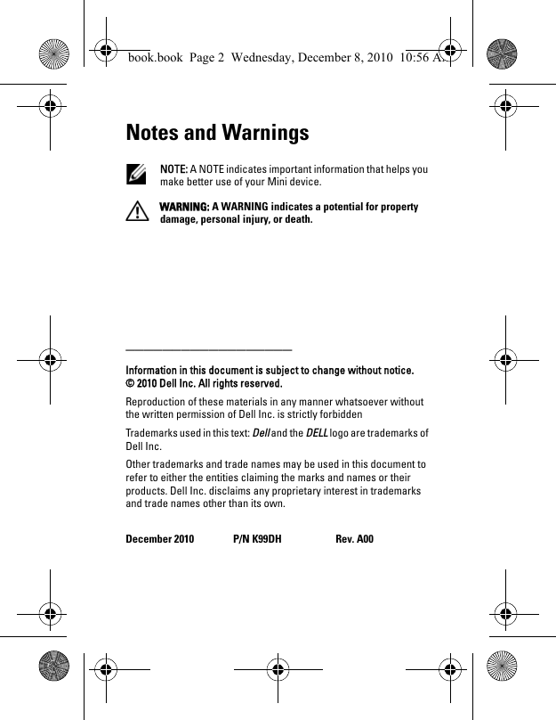 Notes and Warnings NOTE: A NOTE indicates important information that helps you make better use of your Mini device. WARNING: A WARNING indicates a potential for property damage, personal injury, or death.__________________Information in this document is subject to change without notice.© 2010 Dell Inc. All rights reserved.Reproduction of these materials in any manner whatsoever without the written permission of Dell Inc. is strictly forbiddenTrademarks used in this text: Dell and the DELL logo are trademarks of Dell Inc.Other trademarks and trade names may be used in this document to refer to either the entities claiming the marks and names or their products. Dell Inc. disclaims any proprietary interest in trademarks and trade names other than its own.December 2010 P/N K99DH Rev. A00book.book  Page 2  Wednesday, December 8, 2010  10:56 AM