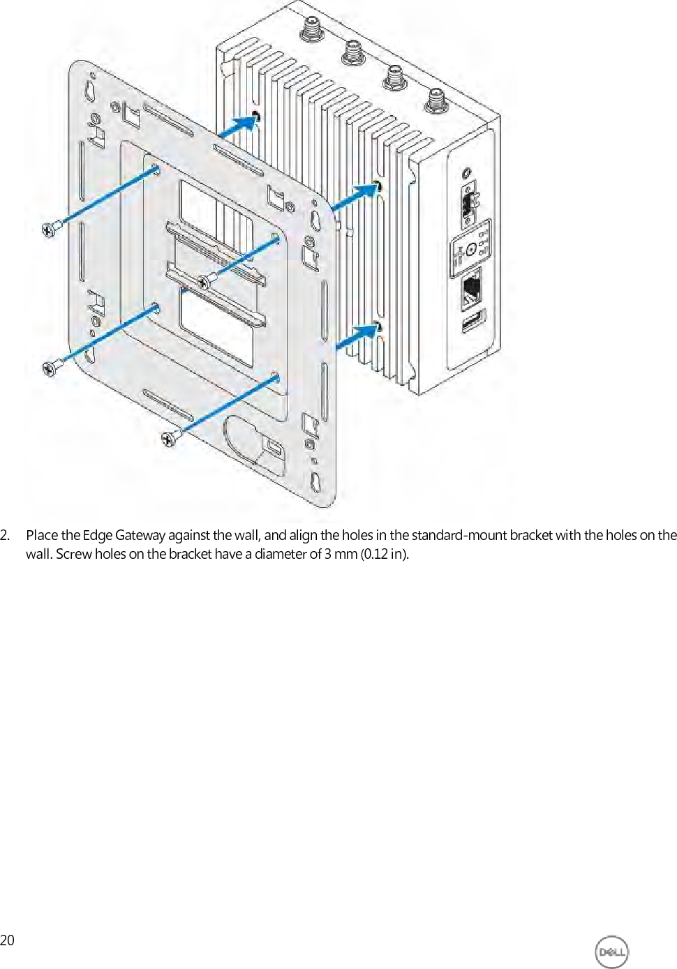                                    2. Place the Edge Gateway against the wall, and align the holes in the standard-mount bracket with the holes on the wall. Screw holes on the bracket have a diameter of 3 mm (0.12 in).                      20